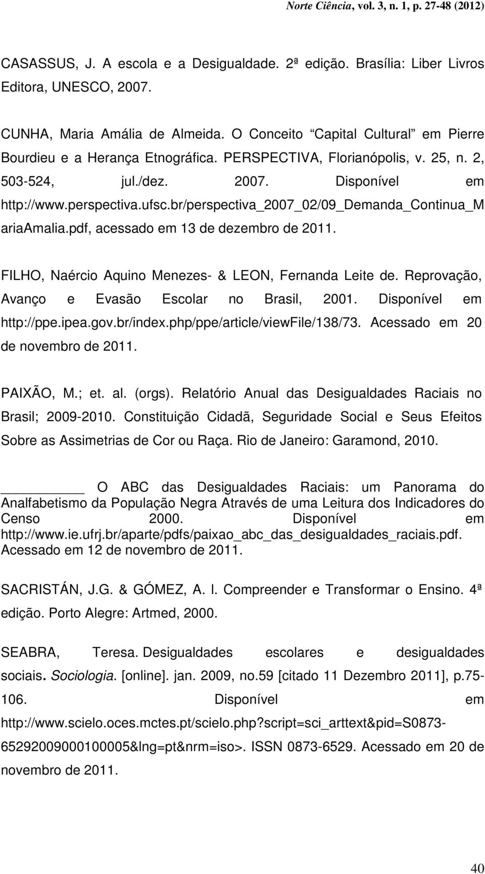 pdf, acessado em 13 de dezembro de 2011. FILHO, Naércio Aquino Menezes- & LEON, Fernanda Leite de. Reprovação, Avanço e Evasão Escolar no Brasil, 2001. Disponível em http://ppe.ipea.gov.br/index.