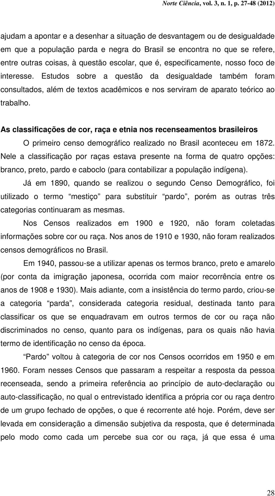 As classificações de cor, raça e etnia nos recenseamentos brasileiros O primeiro censo demográfico realizado no Brasil aconteceu em 1872.