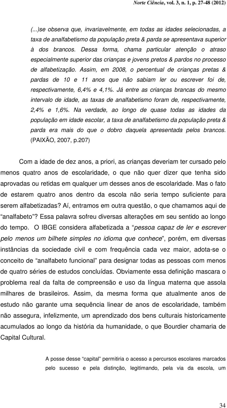 Assim, em 2008, o percentual de crianças pretas & pardas de 10 e 11 anos que não sabiam ler ou escrever foi de, respectivamente, 6,4% e 4,1%.