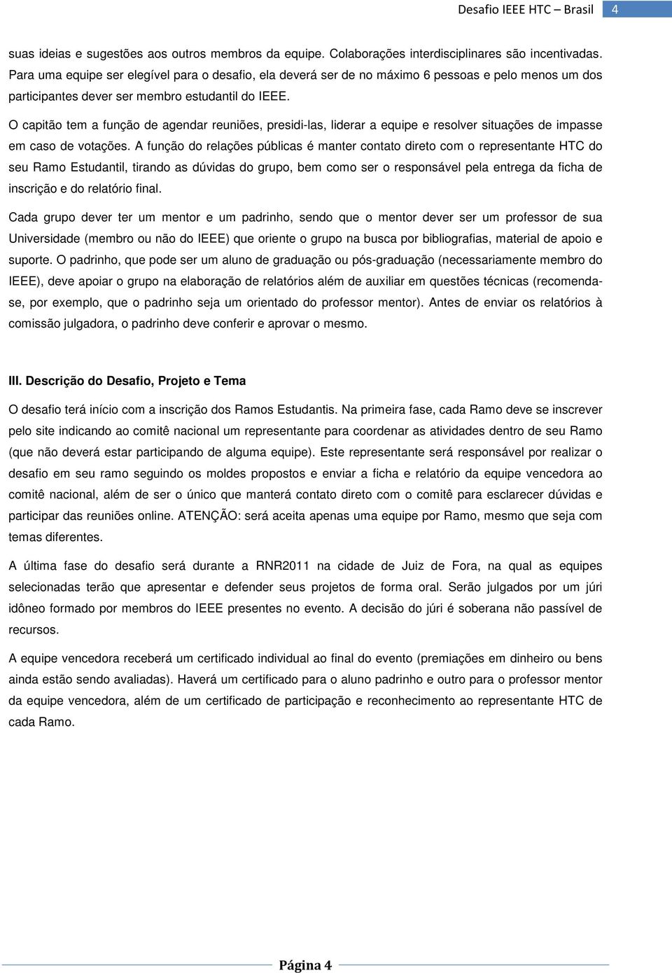 O capitão tem a função de agendar reuniões, presidi-las, liderar a equipe e resolver situações de impasse em caso de votações.