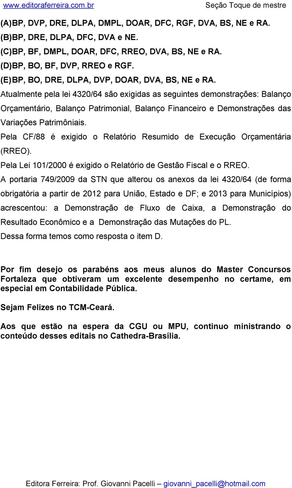 Atualmente pela lei 4320/64 são exigidas as seguintes demonstrações: Balanço Orçamentário, Balanço Patrimonial, Balanço Financeiro e Demonstrações das Variações Patrimôniais.