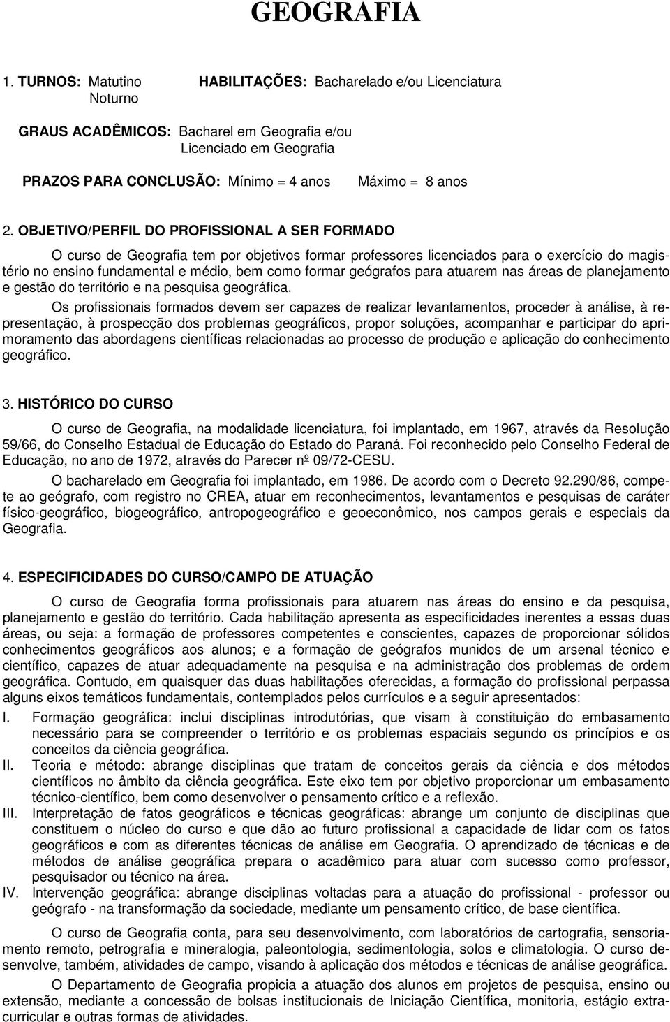 OBJETIVO/PERFIL DO PROFISSIONAL A SER FORMADO O curso de Geografia tem por objetivos formar professores licenciados para o exercício do magistério no ensino fundamental e médio, bem como formar