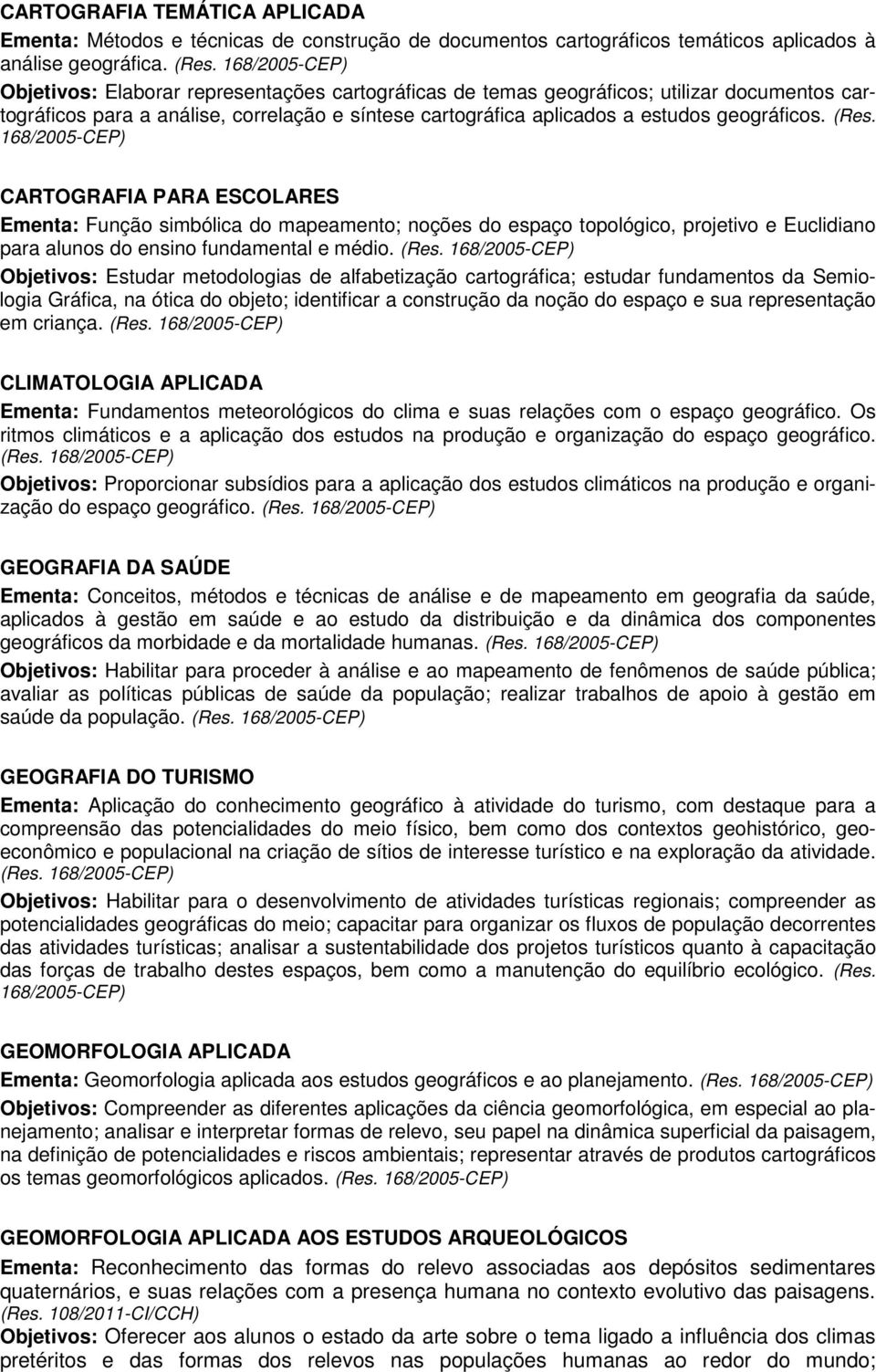 CARTOGRAFIA PARA ESCOLARES Ementa: Função simbólica do mapeamento; noções do espaço topológico, projetivo e Euclidiano para alunos do ensino fundamental e médio.