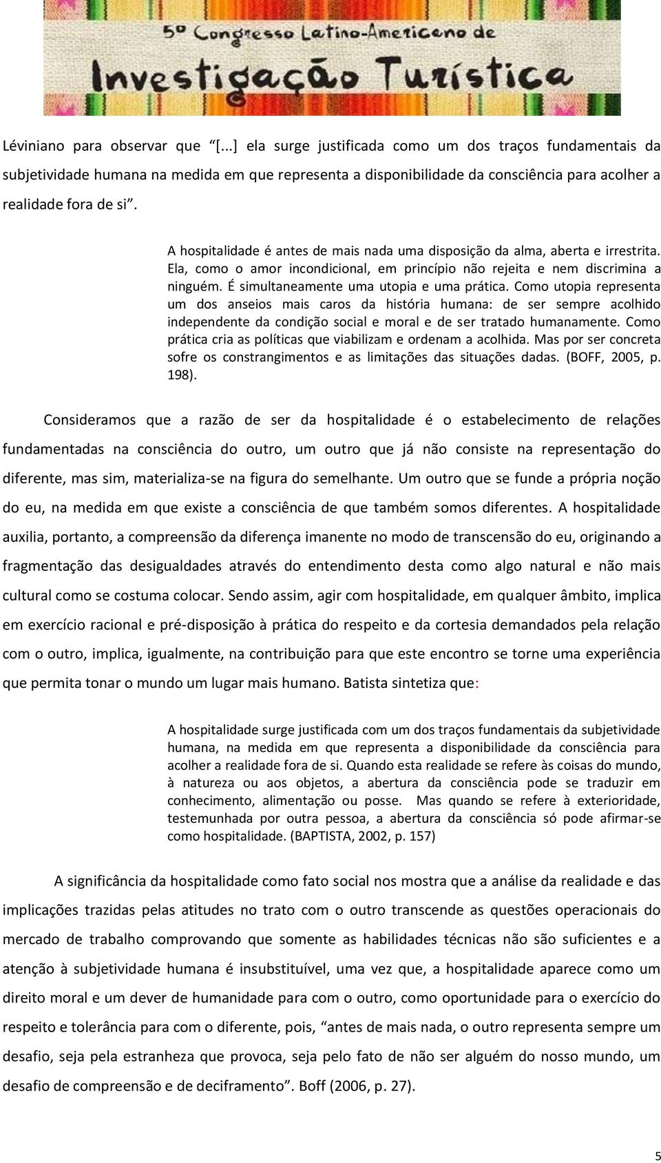 A hospitalidade é antes de mais nada uma disposição da alma, aberta e irrestrita. Ela, como o amor incondicional, em princípio não rejeita e nem discrimina a ninguém.