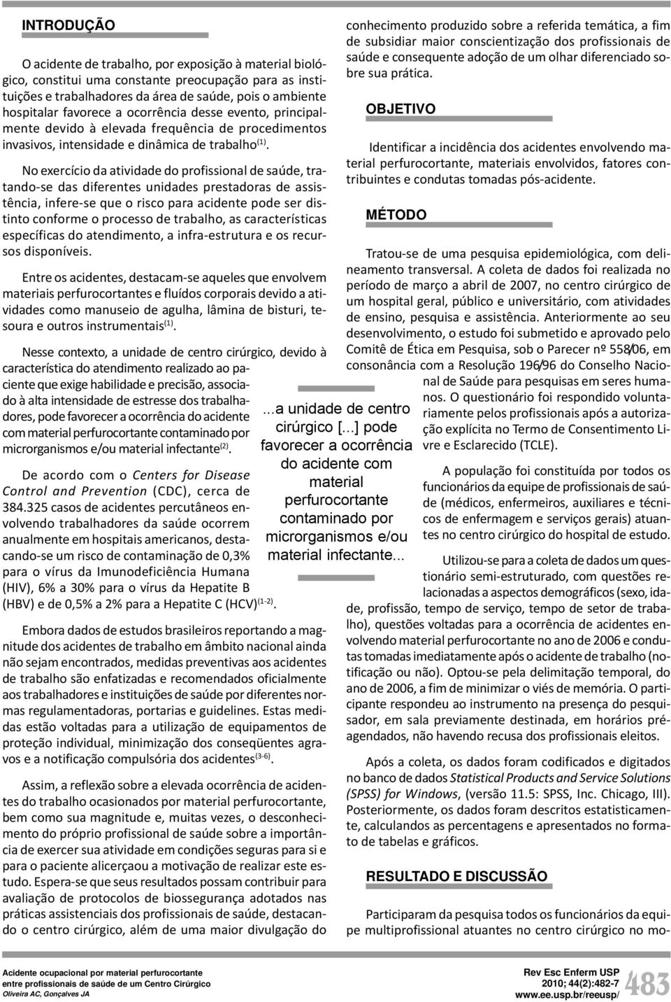 No exercício da atividade do profissional de saúde, tratando-se das diferentes unidades prestadoras de assistência, infere-se que o risco para acidente pode ser distinto conforme o processo de