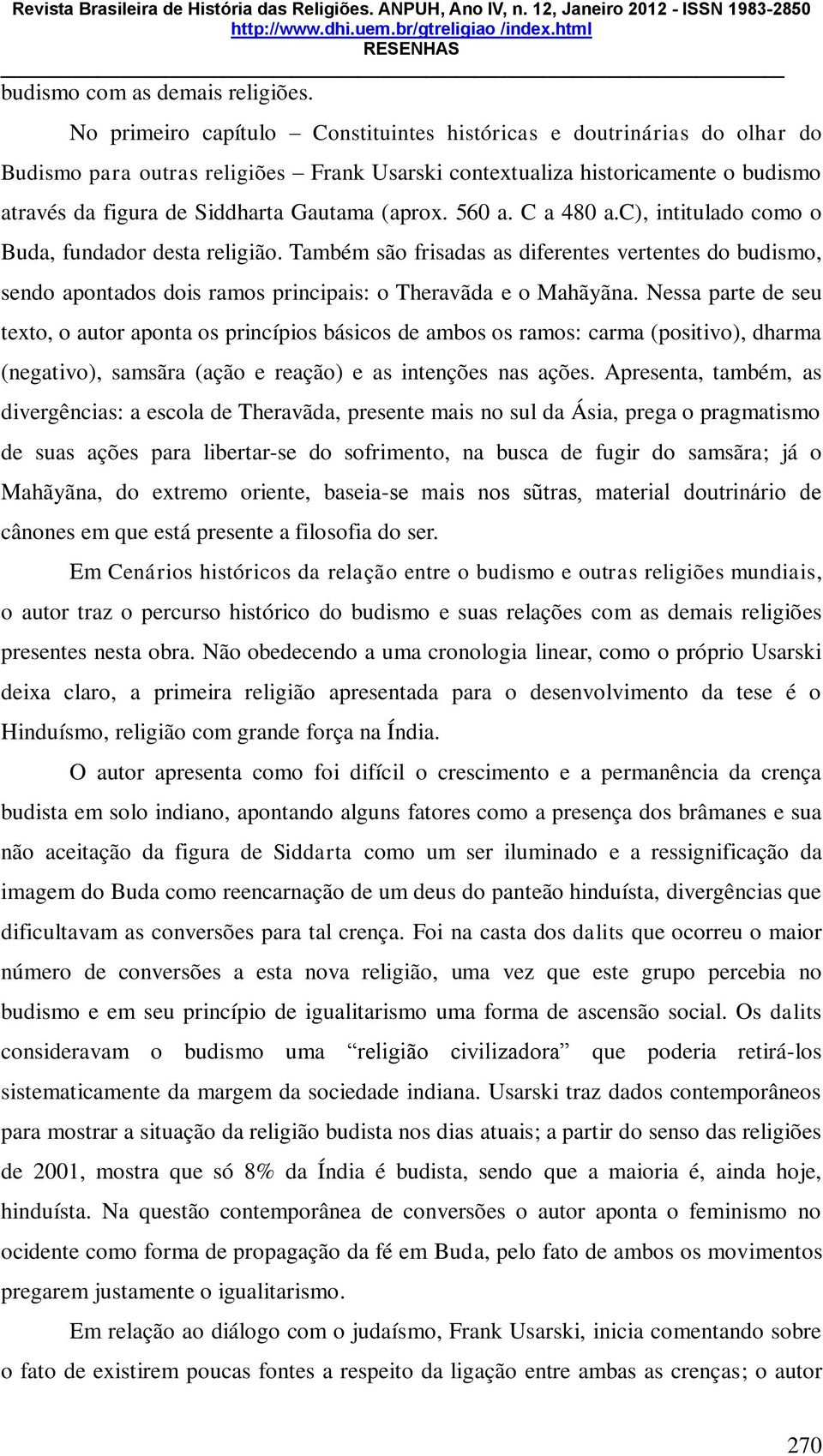 (aprox. 560 a. C a 480 a.c), intitulado como o Buda, fundador desta religião. Também são frisadas as diferentes vertentes do budismo, sendo apontados dois ramos principais: o Theravãda e o Mahãyãna.