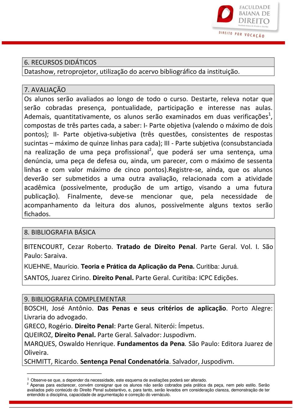 Ademais, quantitativamente, os alunos serão examinados em duas verificações 1, compostas de três partes cada, a saber: I- Parte objetiva (valendo o máximo de dois pontos); II- Parte