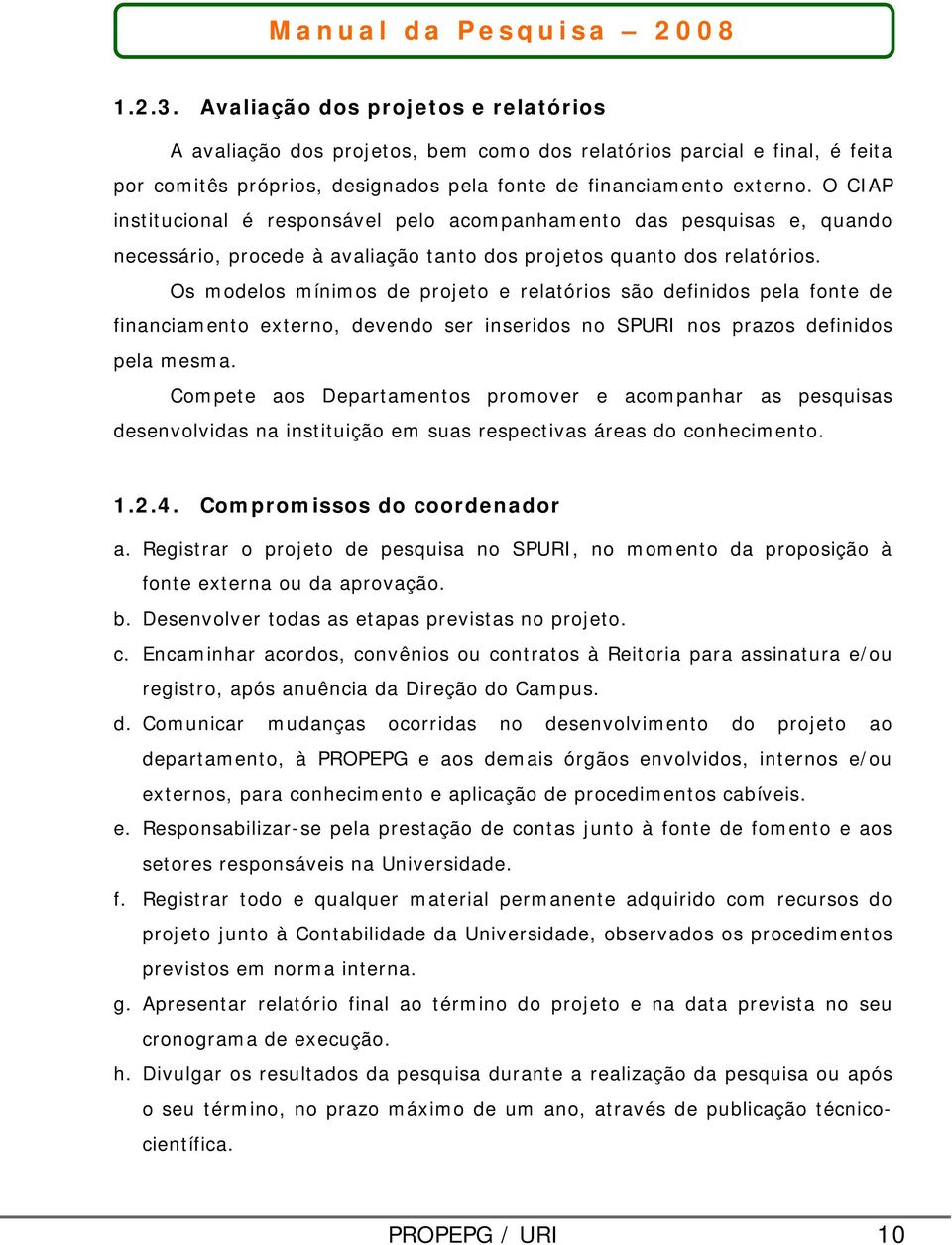 Os modelos mínimos de projeto e relatórios são definidos pela fonte de financiamento externo, devendo ser inseridos no SPURI nos prazos definidos pela mesma.