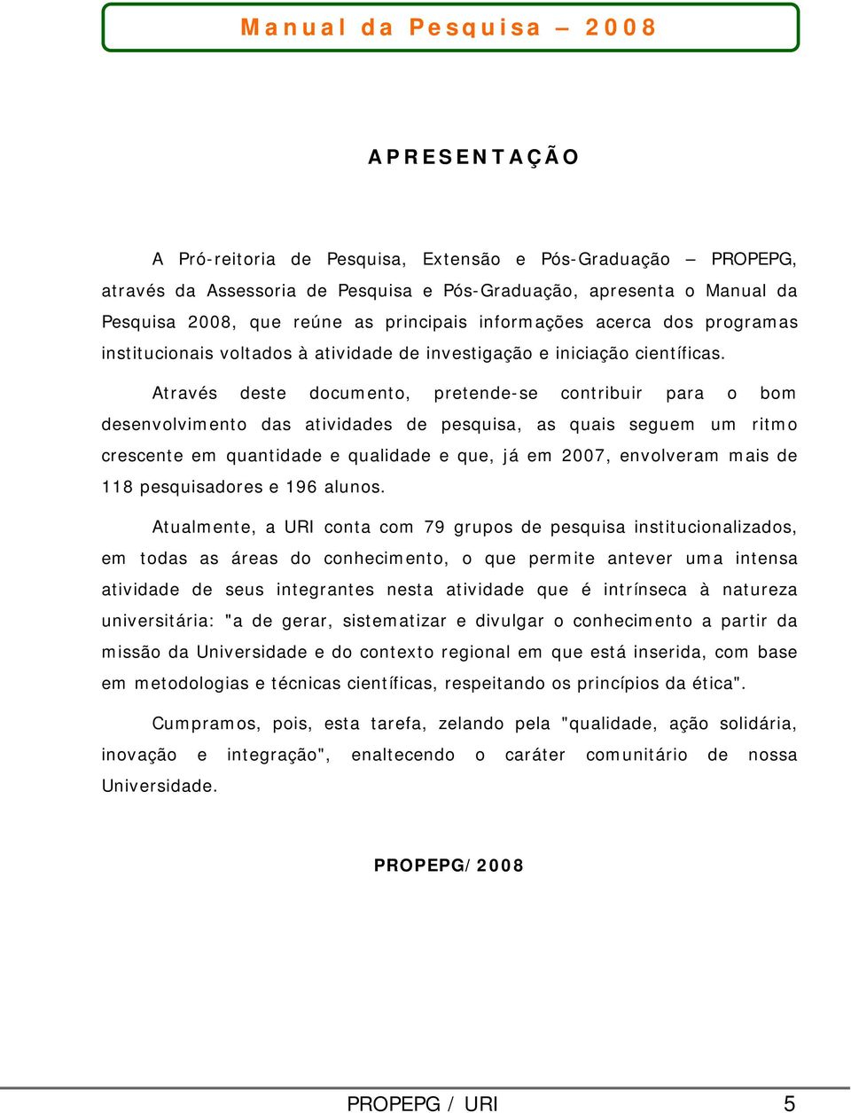 Através deste documento, pretende-se contribuir para o bom desenvolvimento das atividades de pesquisa, as quais seguem um ritmo crescente em quantidade e qualidade e que, já em 2007, envolveram mais