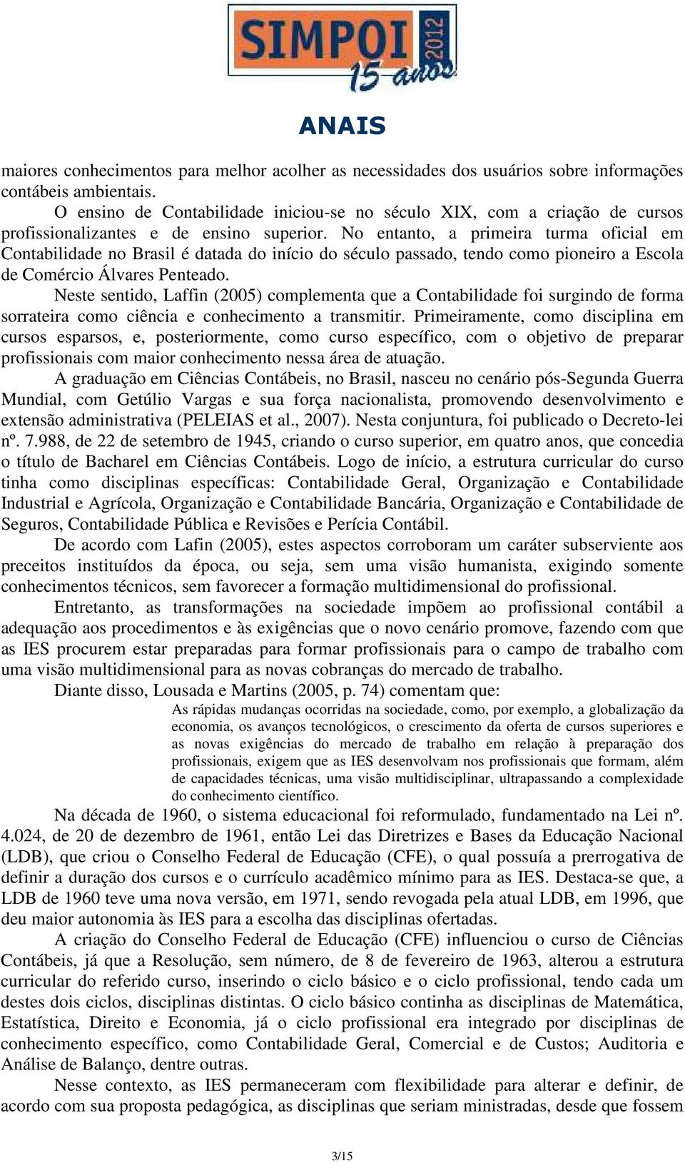 No entanto, a primeira turma oficial em Contabilidade no Brasil é datada do início do século passado, tendo como pioneiro a Escola de Comércio Álvares Penteado.