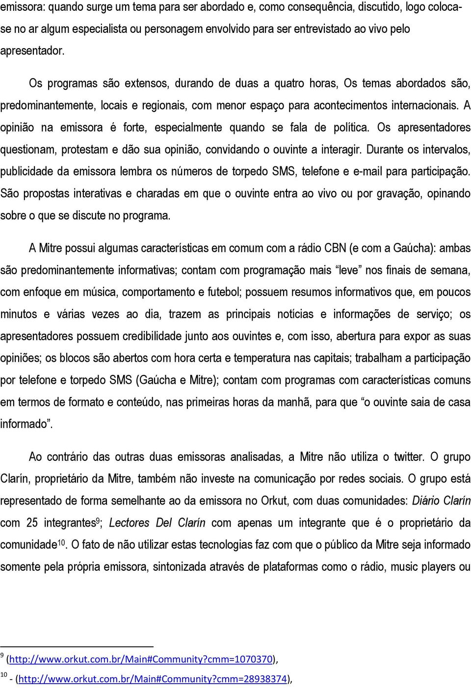 A opinião na emissora é forte, especialmente quando se fala de política. Os apresentadores questionam, protestam e dão sua opinião, convidando o ouvinte a interagir.