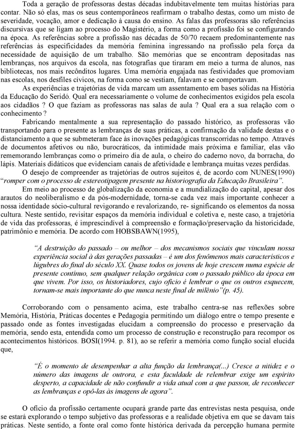 As falas das professoras são referências discursivas que se ligam ao processo do Magistério, a forma como a profissão foi se configurando na época.