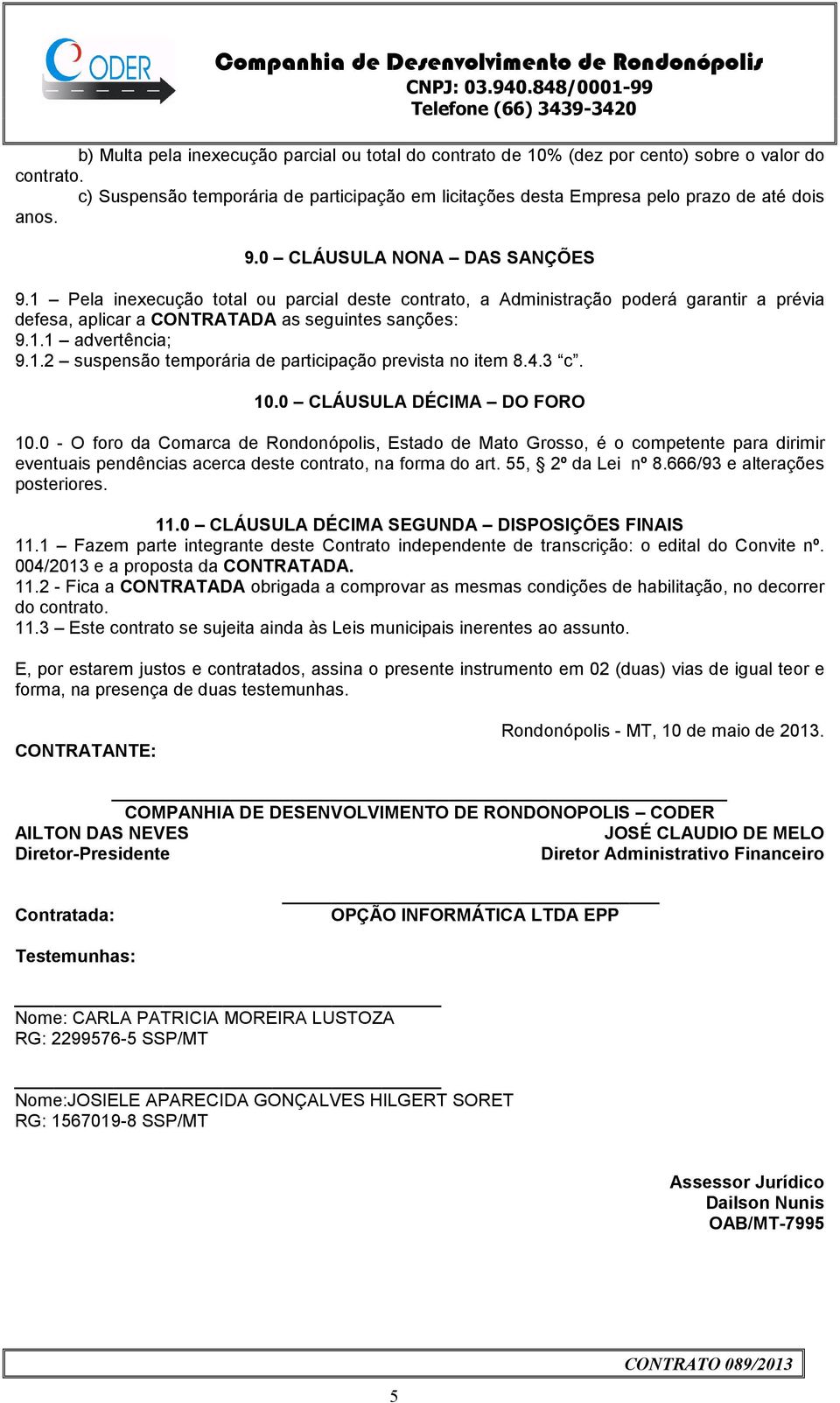 4.3 c. 10.0 CLÁUSULA DÉCIMA DO FORO 10.0 - O foro da Comarca de Rondonópolis, Estado de Mato Grosso, é o competente para dirimir eventuais pendências acerca deste contrato, na forma do art.