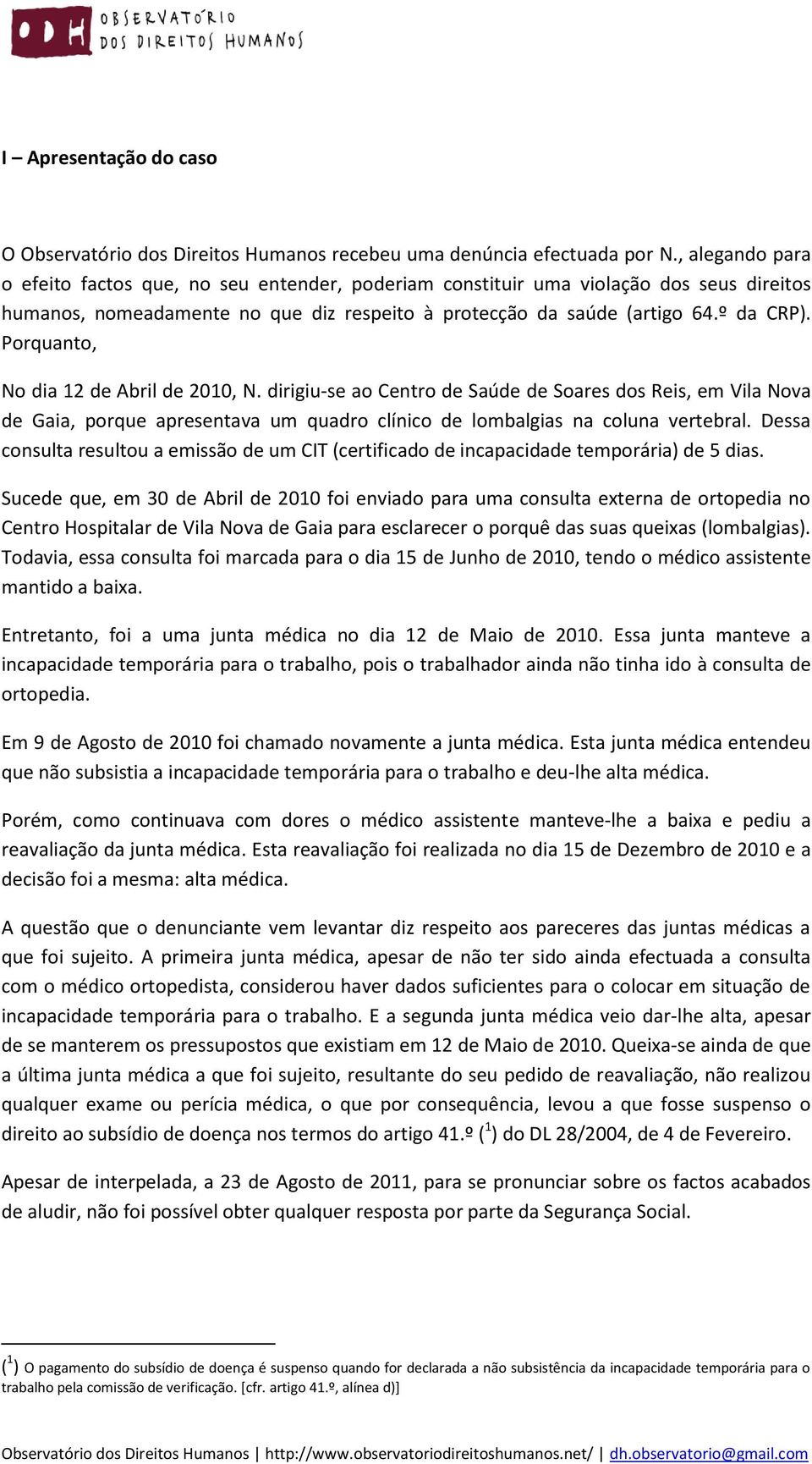 Porquanto, No dia 12 de Abril de 2010, N. dirigiu-se ao Centro de Saúde de Soares dos Reis, em Vila Nova de Gaia, porque apresentava um quadro clínico de lombalgias na coluna vertebral.