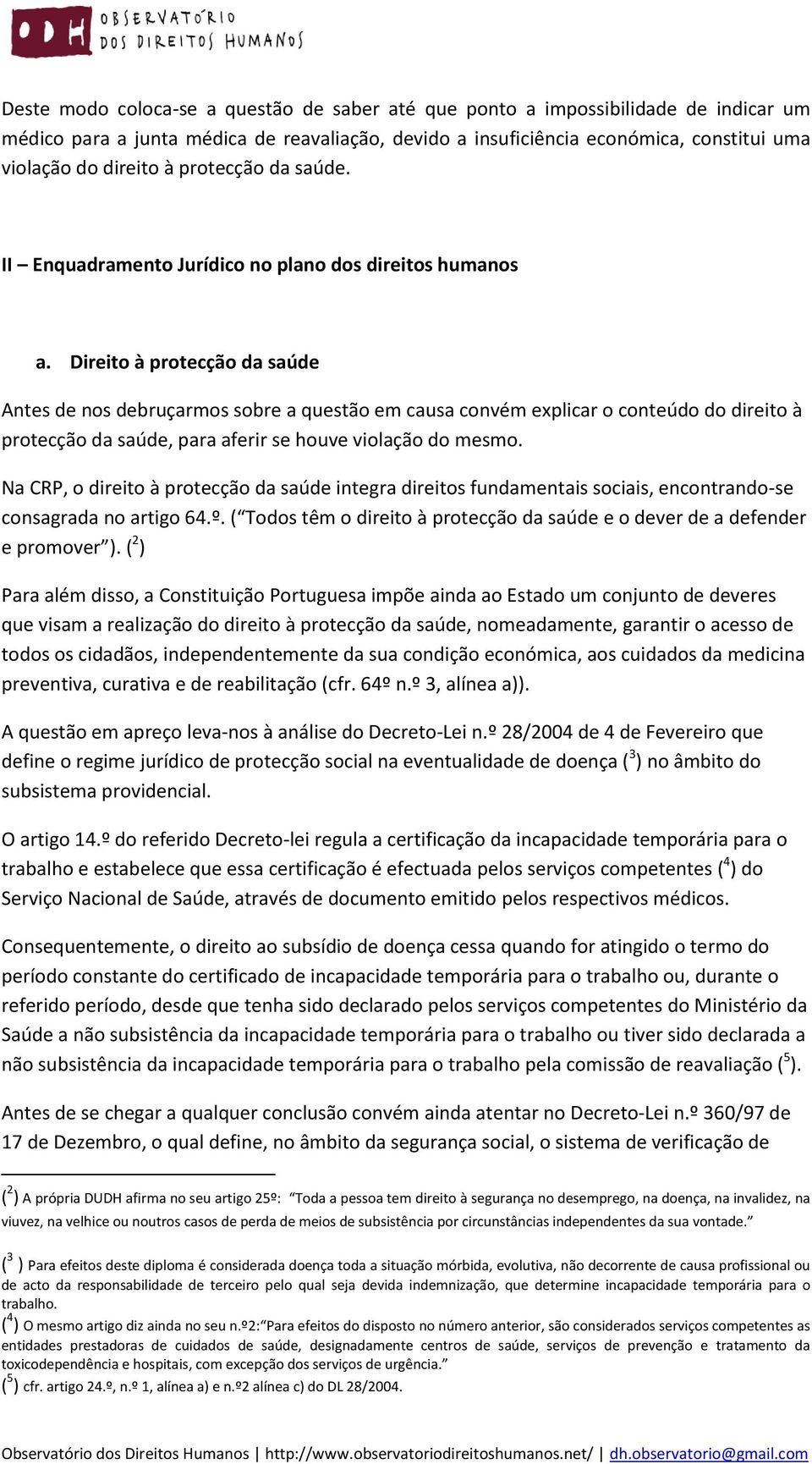 Direito à protecção da saúde Antes de nos debruçarmos sobre a questão em causa convém explicar o conteúdo do direito à protecção da saúde, para aferir se houve violação do mesmo.