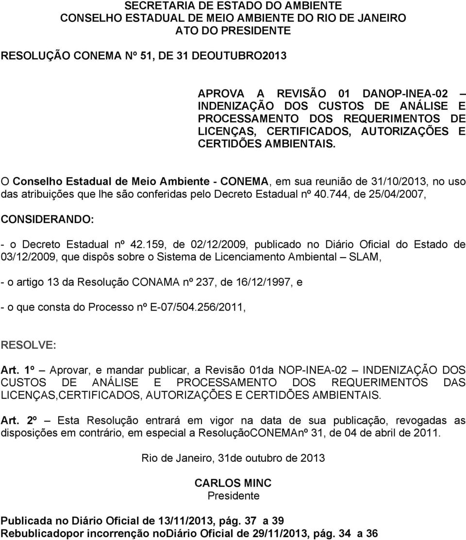 O Conselho Estadual de Meio Ambiente - CONEMA, em sua reunião de 31/10/2013, no uso das atribuições que lhe são conferidas pelo Decreto Estadual nº 40.