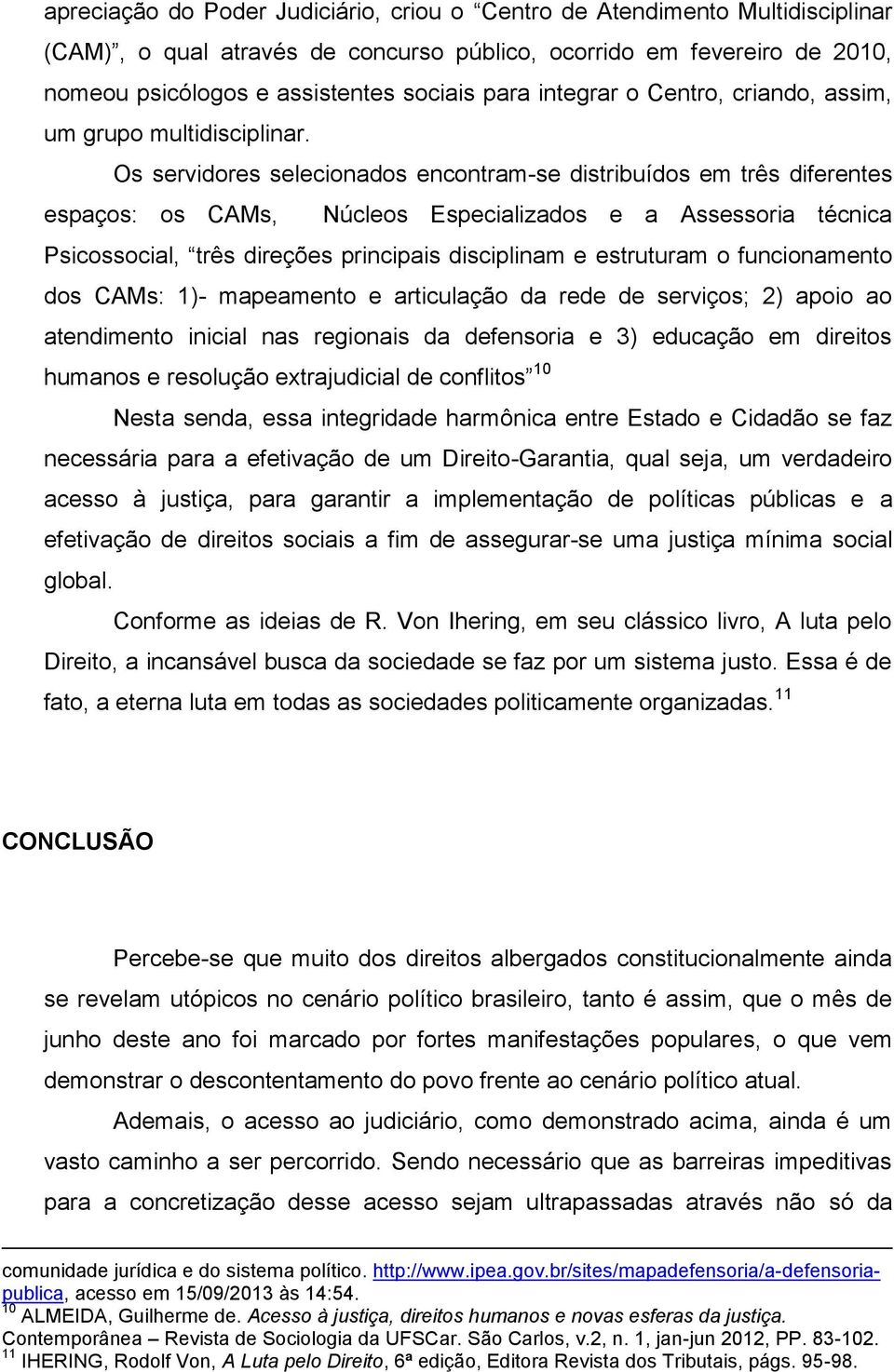 Os servidores selecionados encontram-se distribuídos em três diferentes espaços: os CAMs, Núcleos Especializados e a Assessoria técnica Psicossocial, três direções principais disciplinam e estruturam