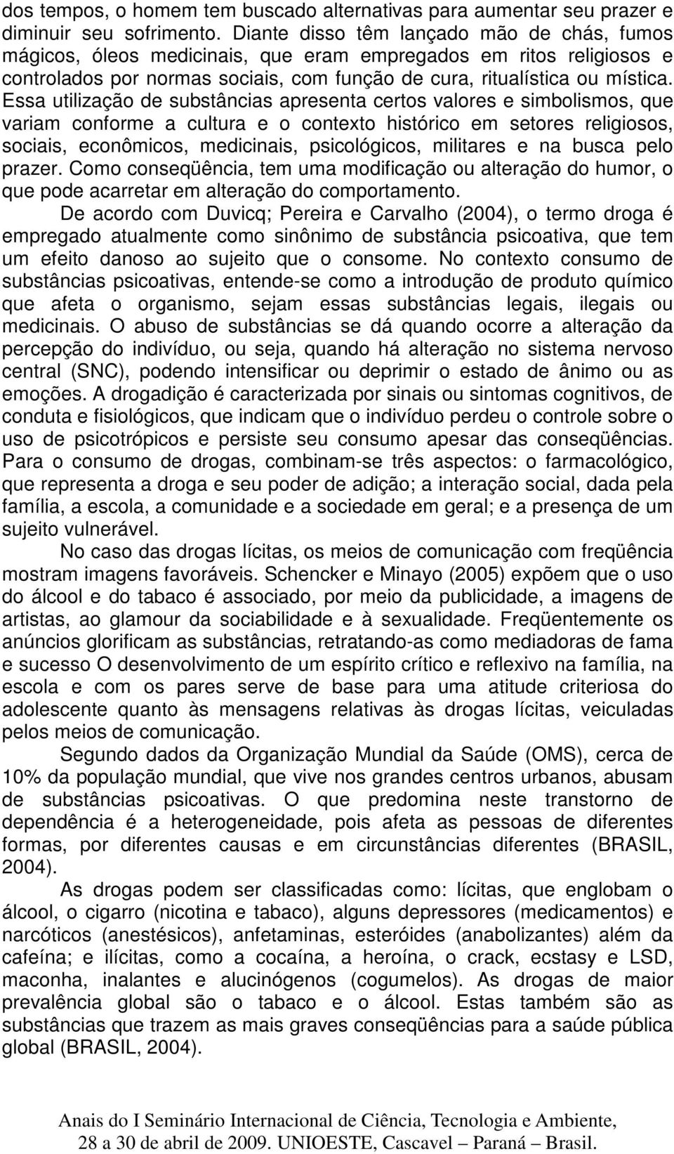 Essa utilização de substâncias apresenta certos valores e simbolismos, que variam conforme a cultura e o contexto histórico em setores religiosos, sociais, econômicos, medicinais, psicológicos,