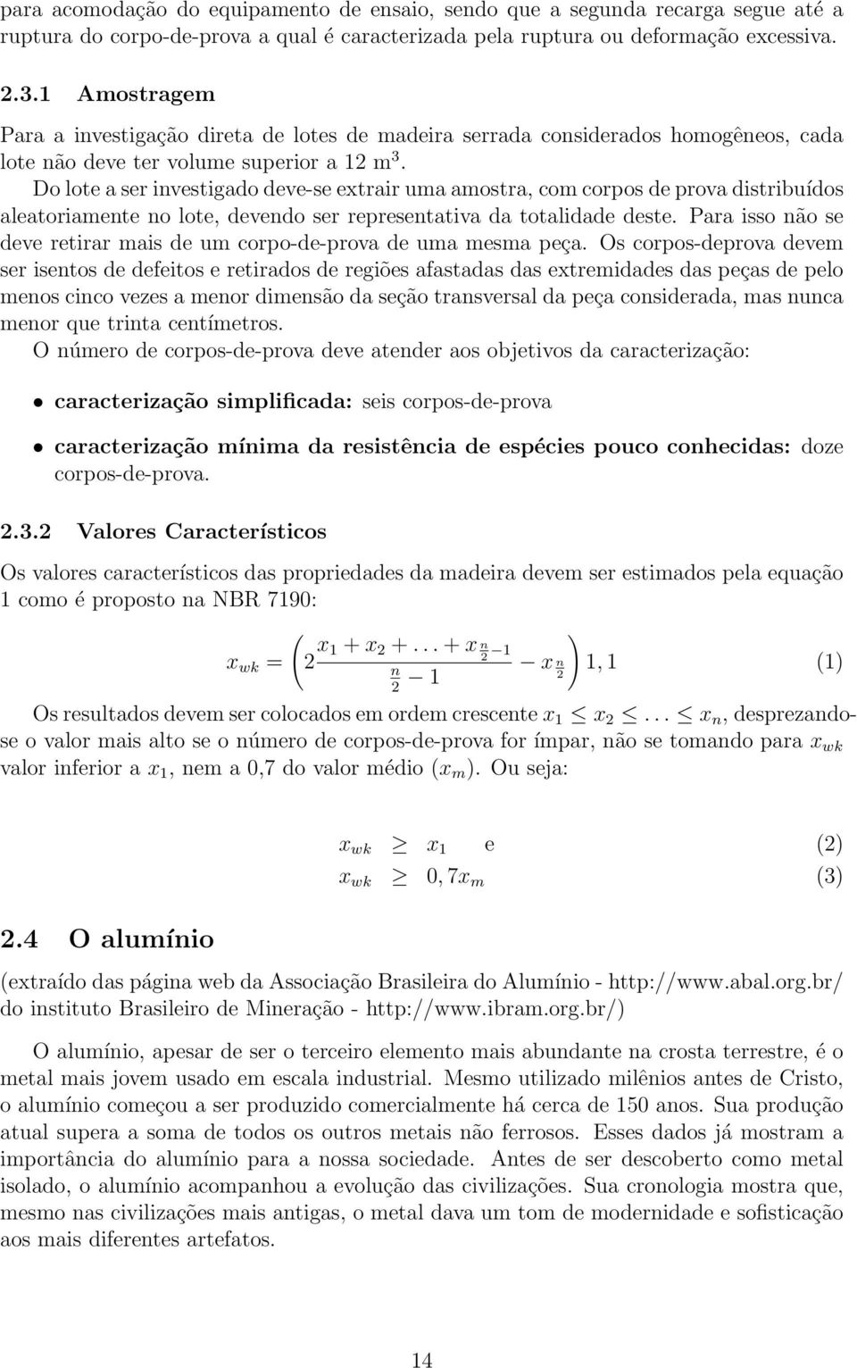 Do lote a ser investigado deve-se extrair uma amostra, com corpos de prova distribuídos aleatoriamente no lote, devendo ser representativa da totalidade deste.