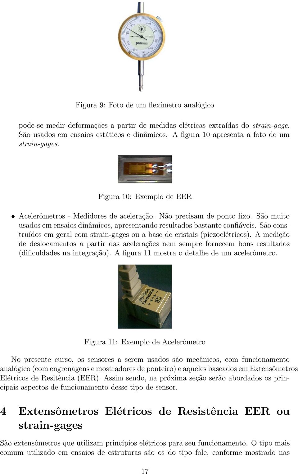 São muito usados em ensaios dinâmicos, apresentando resultados bastante confiáveis. São construídos em geral com strain-gages ou a base de cristais (piezoelétricos).