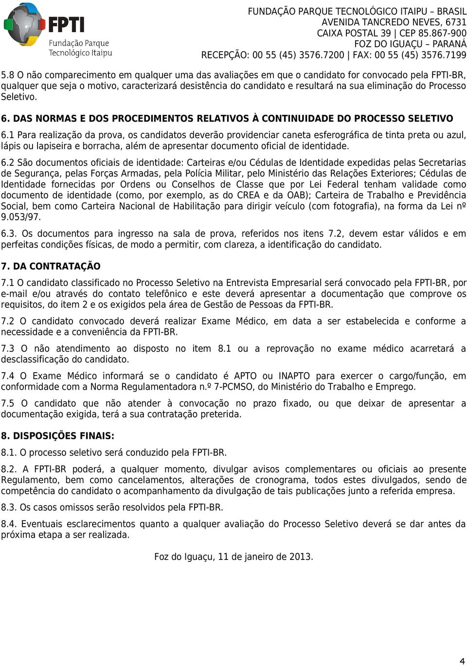 1 Para realização da prova, os candidatos deverão providenciar caneta esferográfica de tinta preta ou azul, lápis ou lapiseira e borracha, além de apresentar documento oficial de identidade. 6.