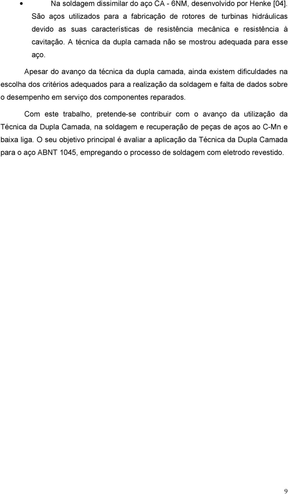 A técnica dupla cama não se mostrou aqua para esse aço.