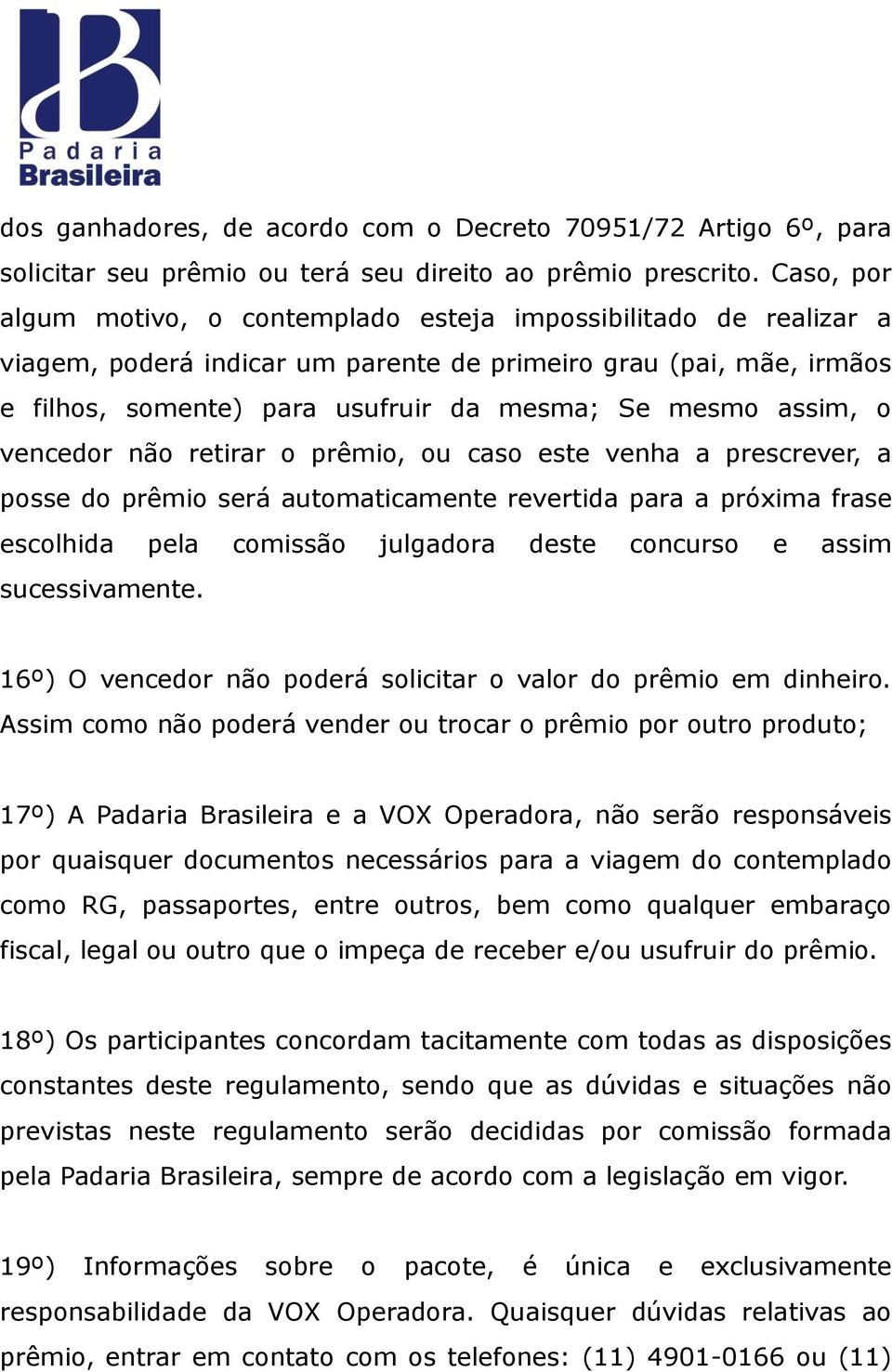 assim, o vencedor não retirar o prêmio, ou caso este venha a prescrever, a posse do prêmio será automaticamente revertida para a próxima frase escolhida pela comissão julgadora deste concurso e assim