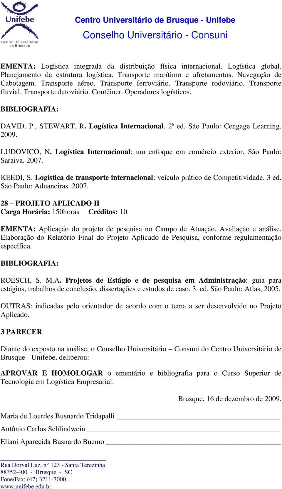 São Paulo: Cengage Learning. 2009. LUDOVICO, N. Logística Internacional: um enfoque em comércio exterior. São Paulo: Saraiva. 2007. KEEDI, S.