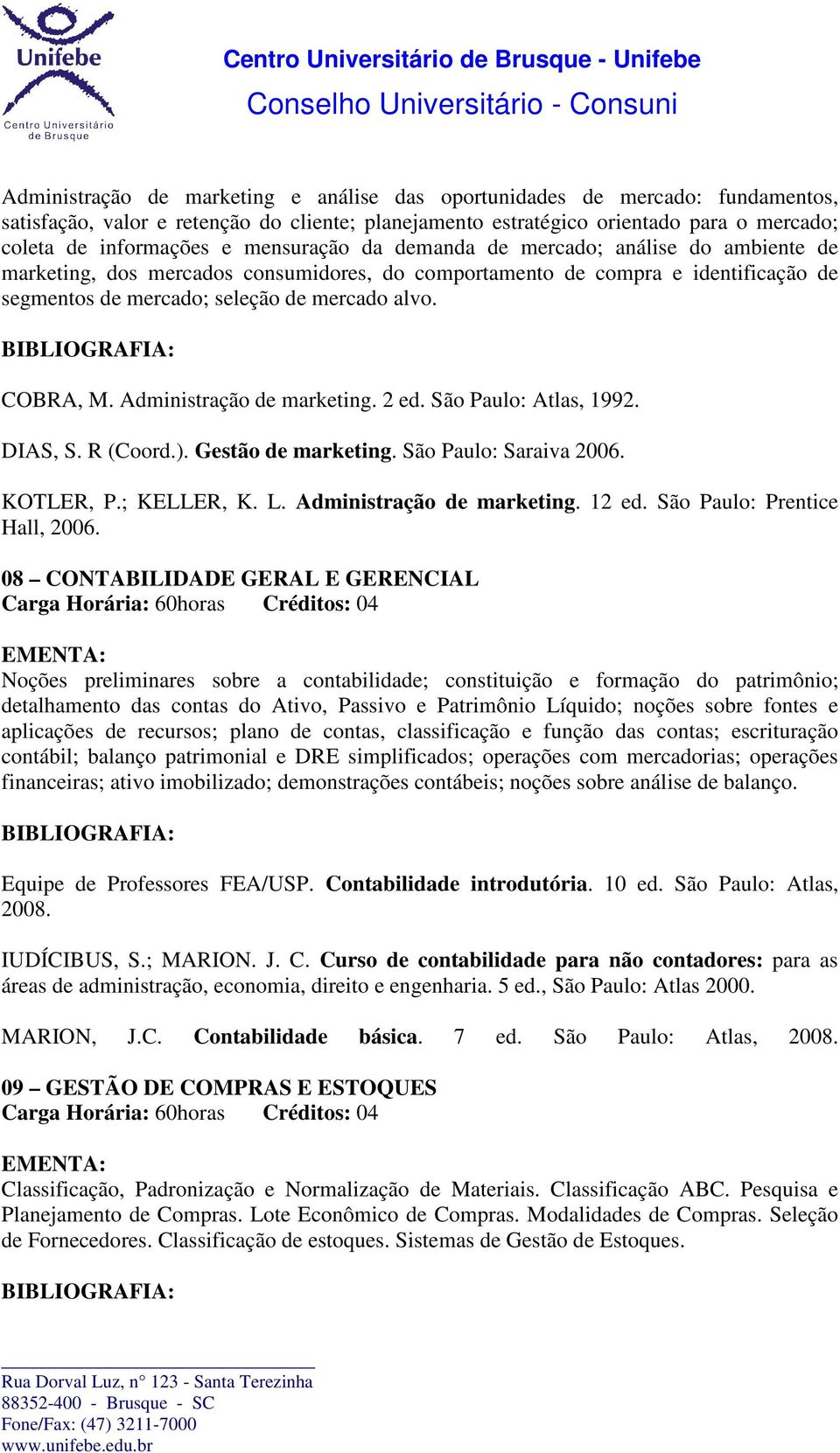 Administração de marketing. 2 ed. São Paulo: Atlas, 1992. DIAS, S. R (Coord.). Gestão de marketing. São Paulo: Saraiva 2006. KOTLER, P.; KELLER, K. L. Administração de marketing. 12 ed.