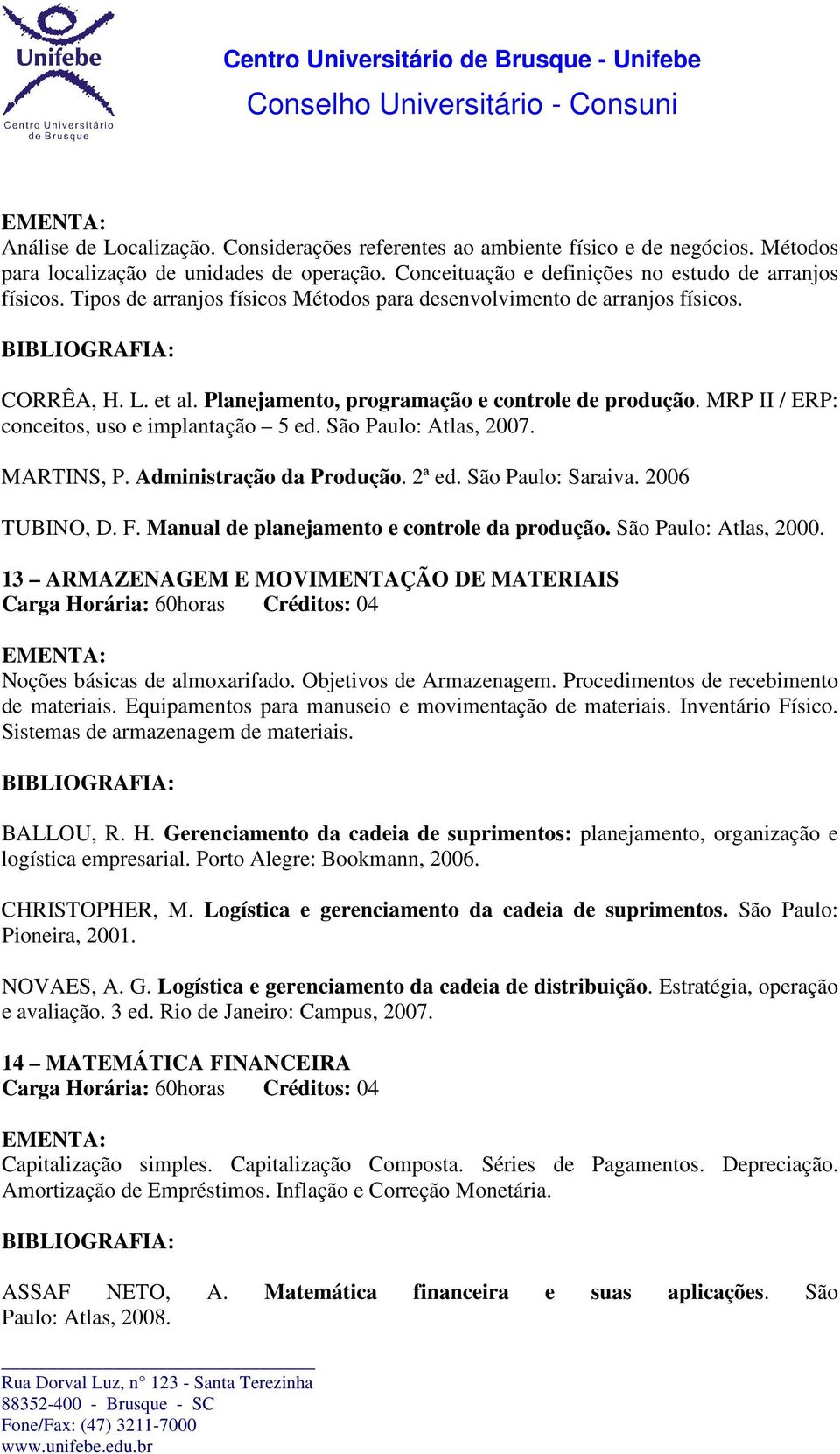 São Paulo: Atlas, 2007. MARTINS, P. Administração da Produção. 2ª ed. São Paulo: Saraiva. 2006 TUBINO, D. F. Manual de planejamento e controle da produção. São Paulo: Atlas, 2000.