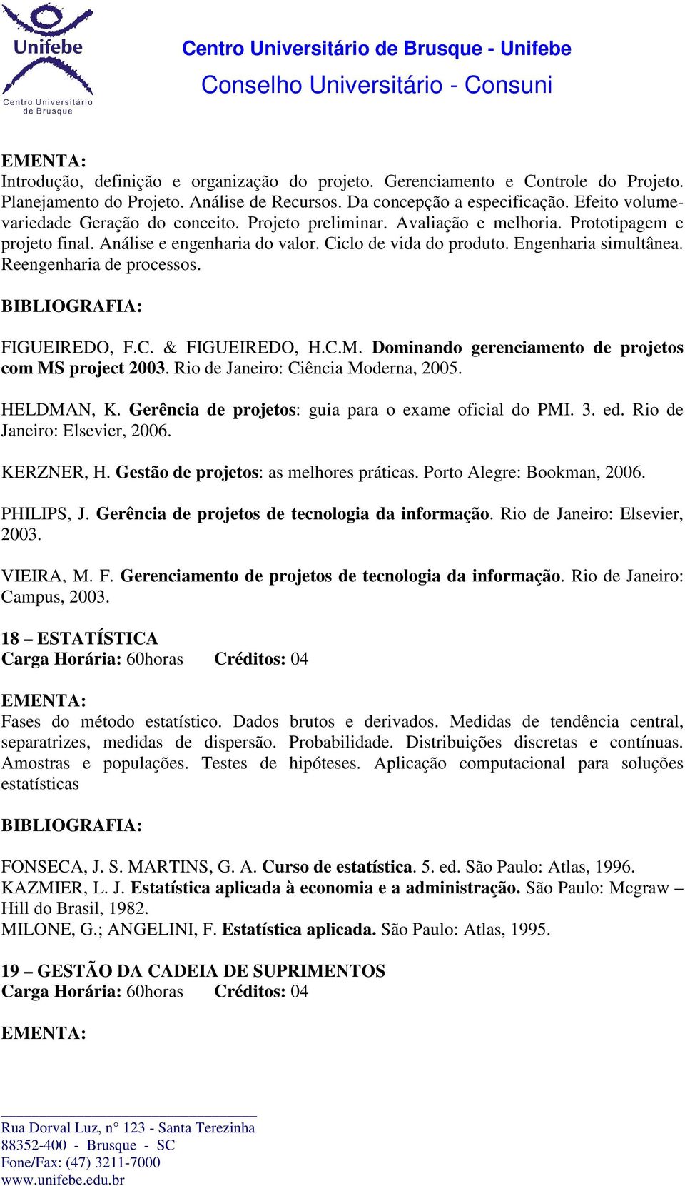 Reengenharia de processos. FIGUEIREDO, F.C. & FIGUEIREDO, H.C.M. Dominando gerenciamento de projetos com MS project 2003. Rio de Janeiro: Ciência Moderna, 2005. HELDMAN, K.
