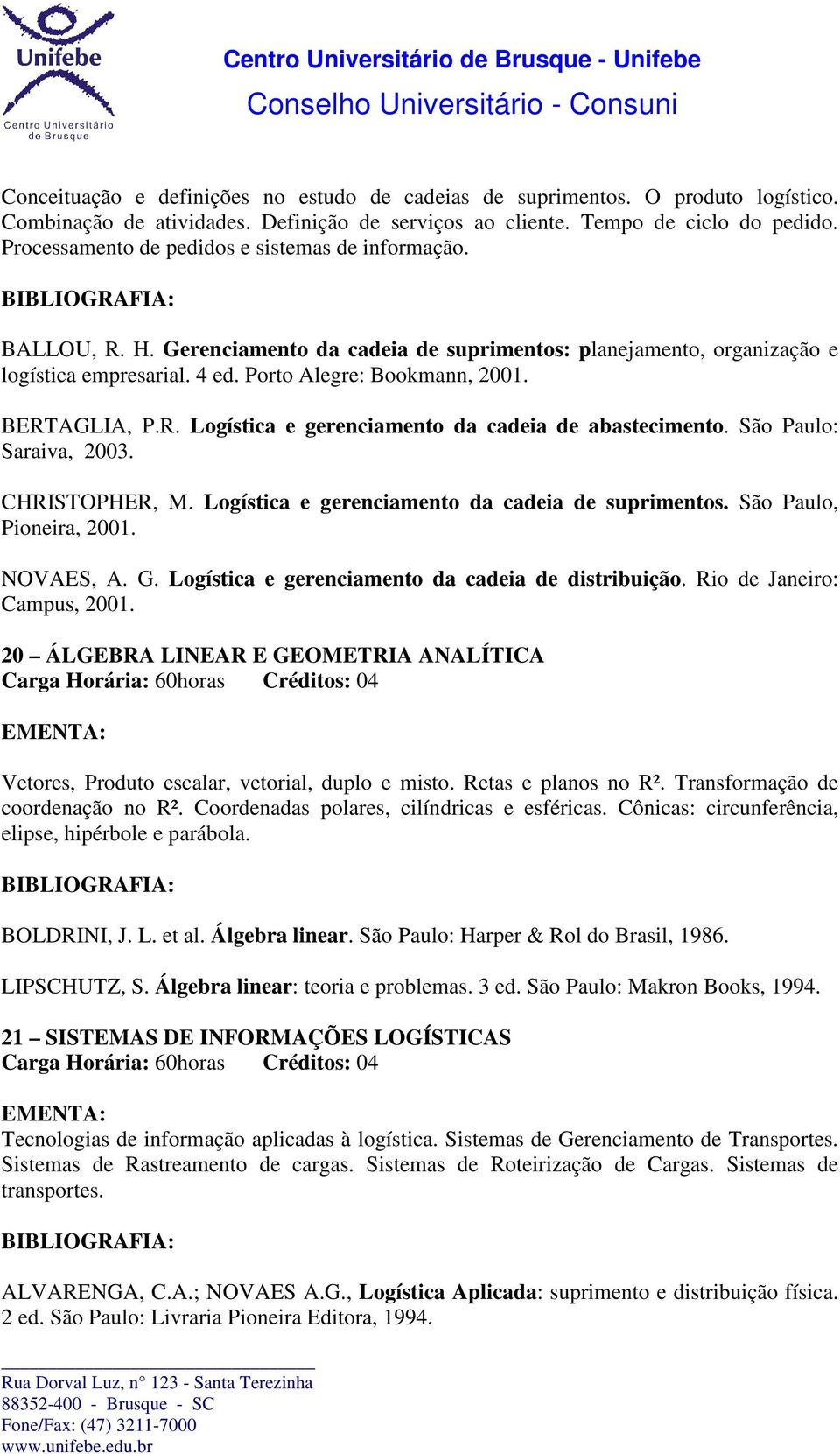 BERTAGLIA, P.R. Logística e gerenciamento da cadeia de abastecimento. São Paulo: Saraiva, 2003. CHRISTOPHER, M. Logística e gerenciamento da cadeia de suprimentos. São Paulo, Pioneira, 2001.
