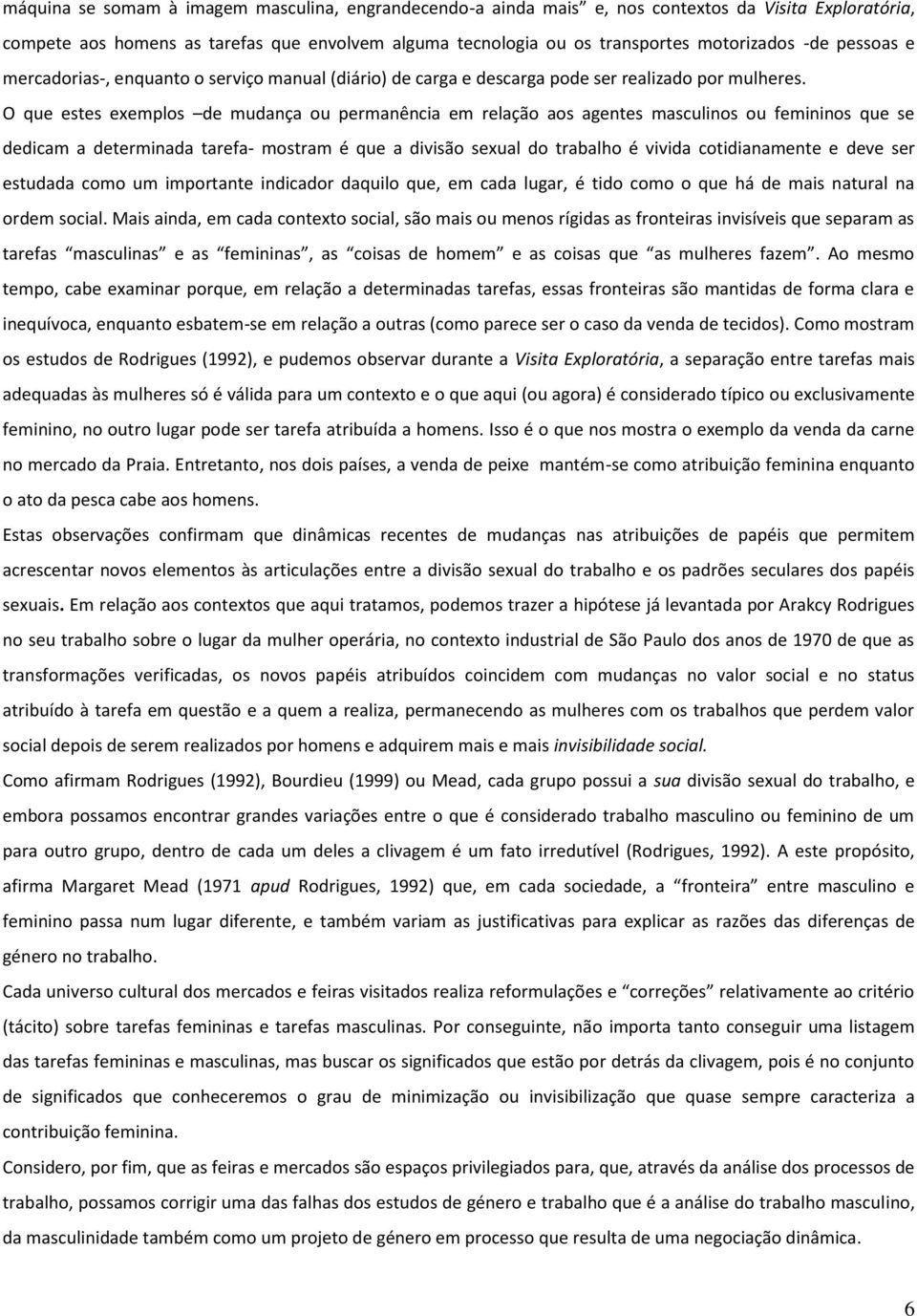 O que estes exemplos de mudança ou permanência em relação aos agentes masculinos ou femininos que se dedicam a determinada tarefa- mostram é que a divisão sexual do trabalho é vivida cotidianamente e