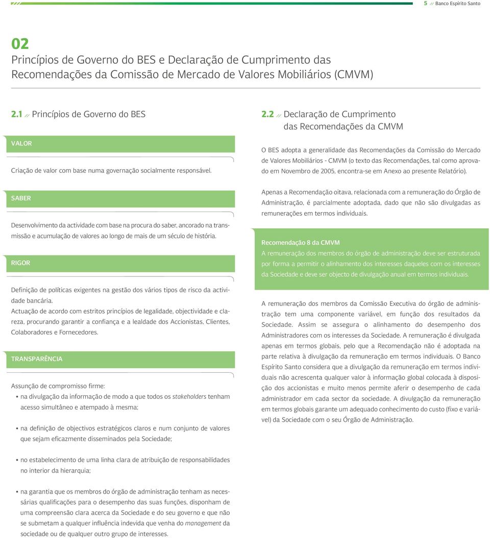 O BES adopta a generalidade das Recomendações da Comissão do Mercado de Valores Mobiliários - CMVM (o texto das Recomendações, tal como aprovado em Novembro de 2005, encontra-se em Anexo ao presente