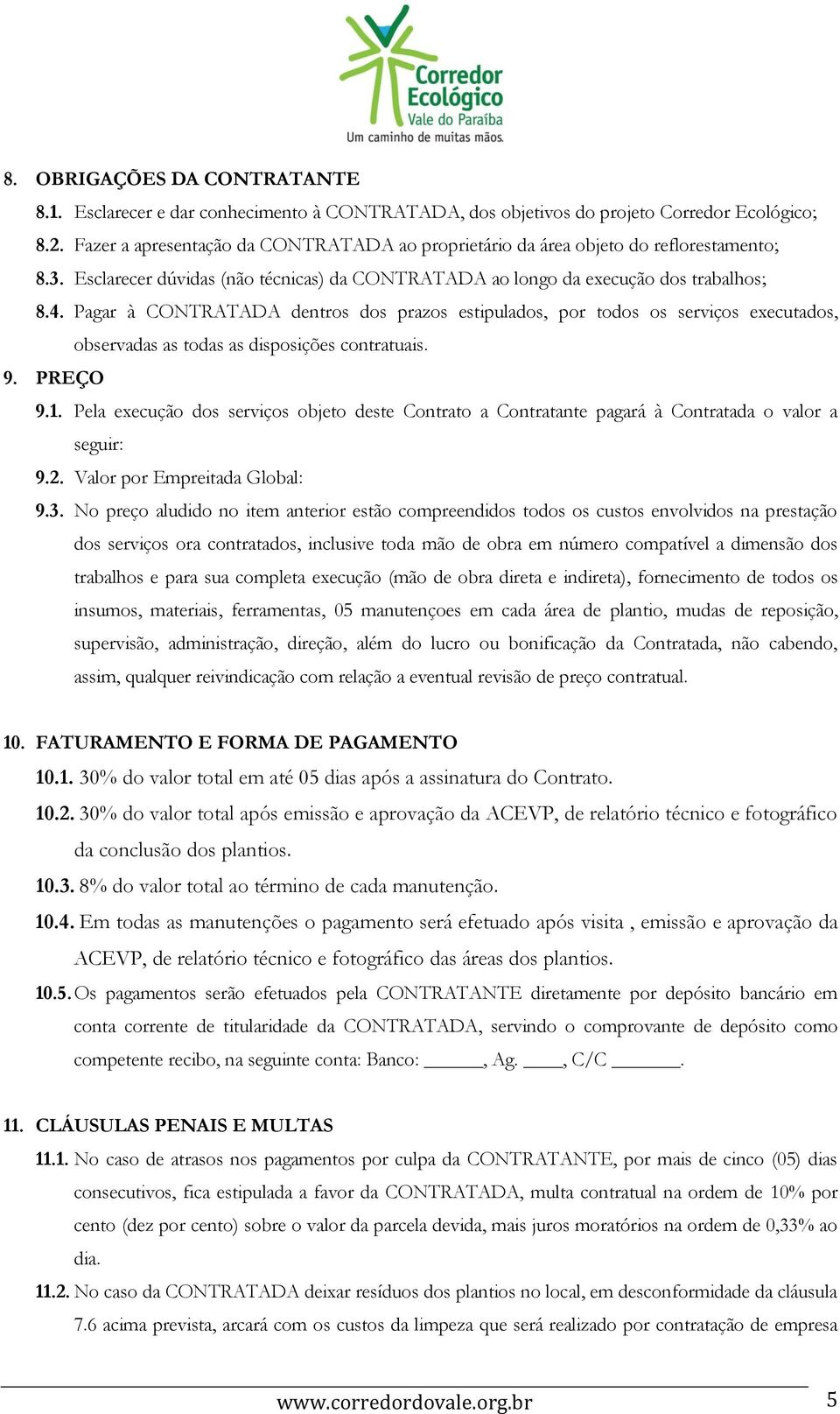 Pagar à CONTRATADA dentros dos prazos estipulados, por todos os serviços executados, observadas as todas as disposições contratuais. 9. PREÇO 9.1.