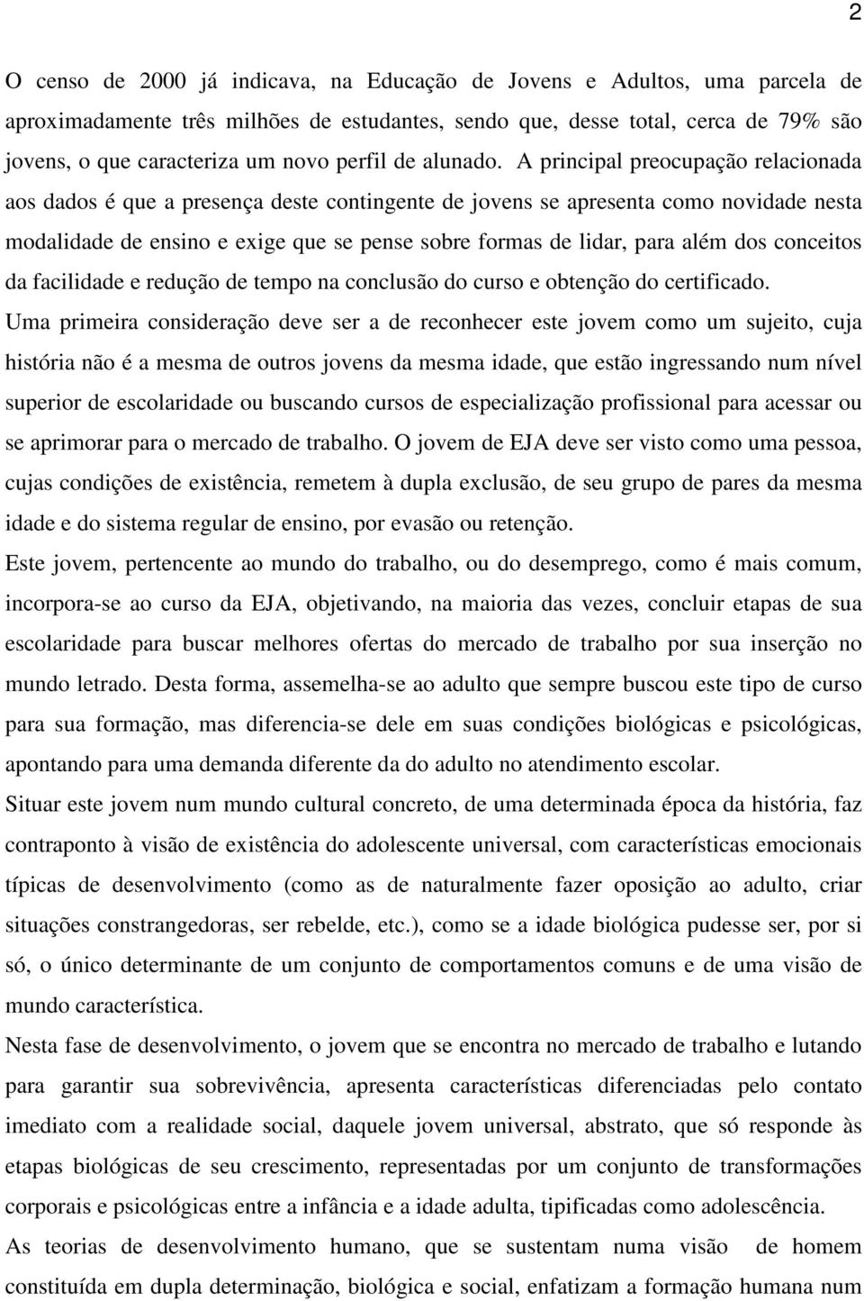 A principal preocupação relacionada aos dados é que a presença deste contingente de jovens se apresenta como novidade nesta modalidade de ensino e exige que se pense sobre formas de lidar, para além