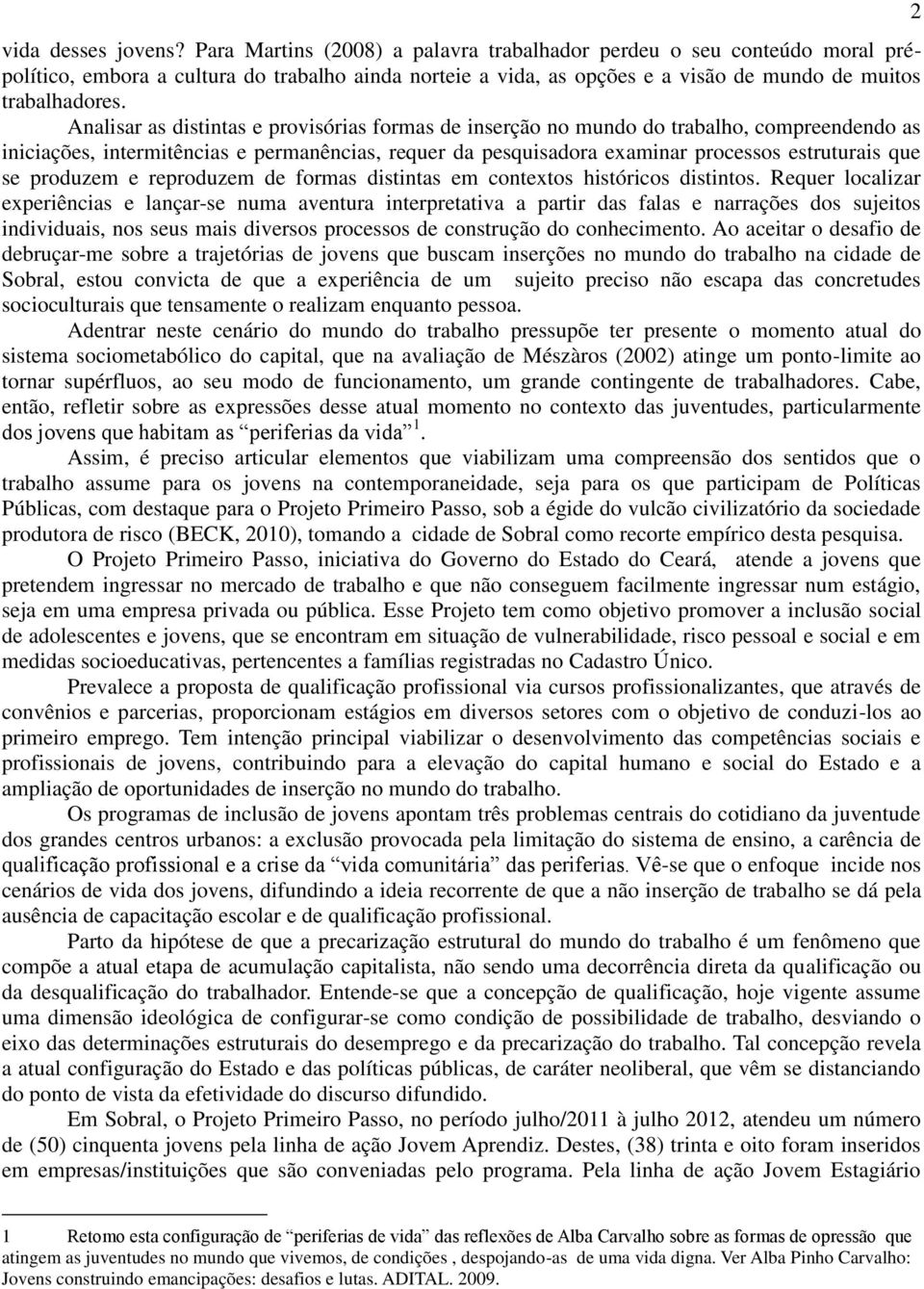 Analisar as distintas e provisórias formas de inserção no mundo do trabalho, compreendendo as iniciações, intermitências e permanências, requer da pesquisadora examinar processos estruturais que se