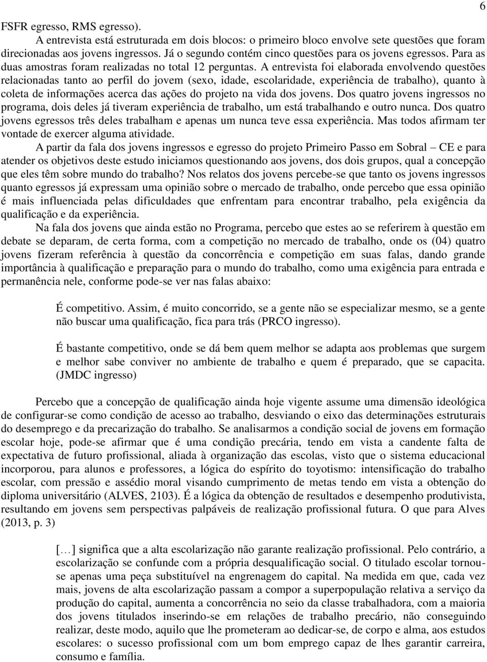 A entrevista foi elaborada envolvendo questões relacionadas tanto ao perfil do jovem (sexo, idade, escolaridade, experiência de trabalho), quanto à coleta de informações acerca das ações do projeto