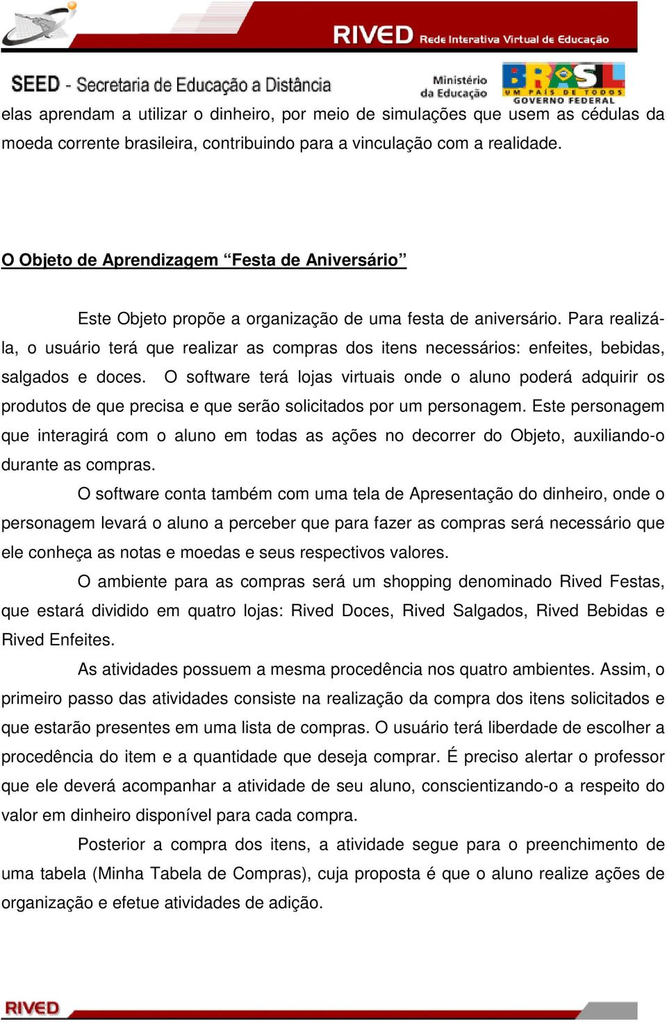 Para realizála, o usuário terá que realizar as compras dos itens necessários: enfeites, bebidas, salgados e doces.