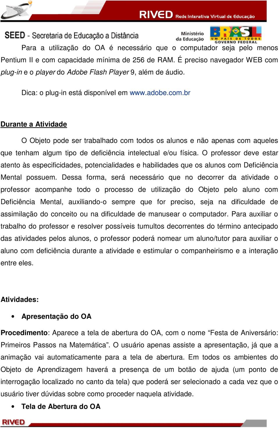 O professor deve estar atento às especificidades, potencialidades e habilidades que os alunos com Deficiência Mental possuem.