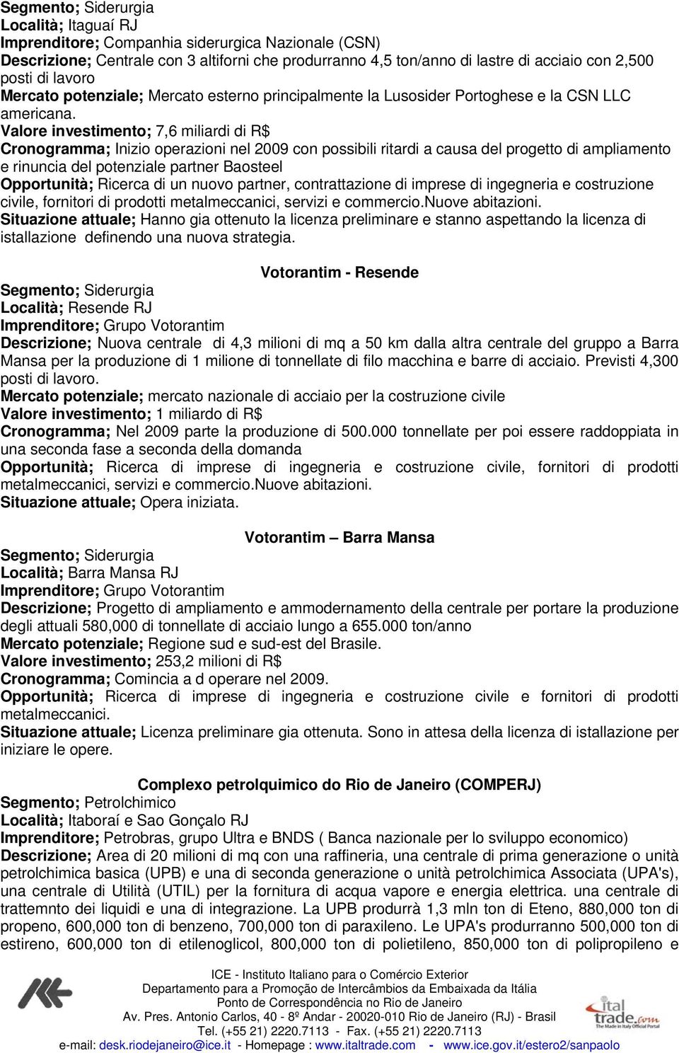 Valore investimento; 7,6 miliardi di R$ Cronogramma; Inizio operazioni nel 2009 con possibili ritardi a causa del progetto di ampliamento e rinuncia del potenziale partner Baosteel Opportunità;