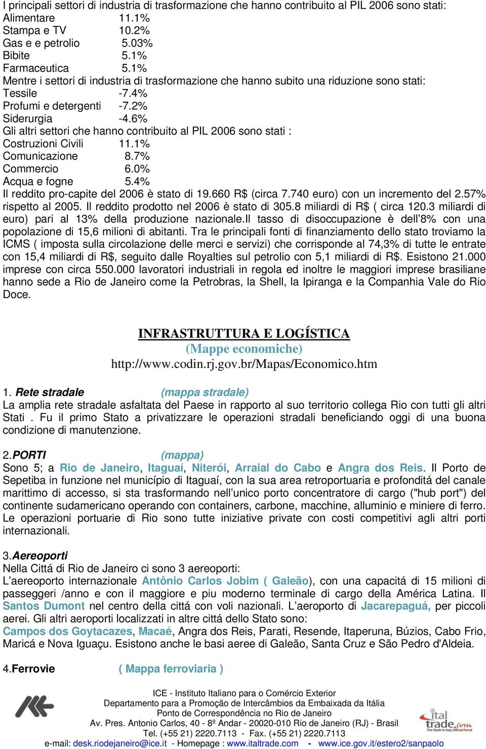 6% Gli altri settori che hanno contribuito al PIL 2006 sono stati : Costruzioni Civili 11.1% Comunicazione 8.7% Commercio 6.0% Acqua e fogne 5.4% Il reddito pro-capite del 2006 è stato di 19.