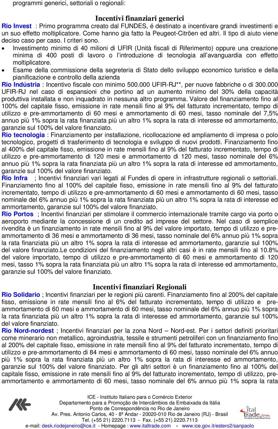 Investimento minimo di 40 milioni di UFIR (Unità fiscali di Riferimento) oppure una creazione minima di 400 posti di lavoro o l introduzione di tecnologia all avanguardia con effetto moltiplicatore.