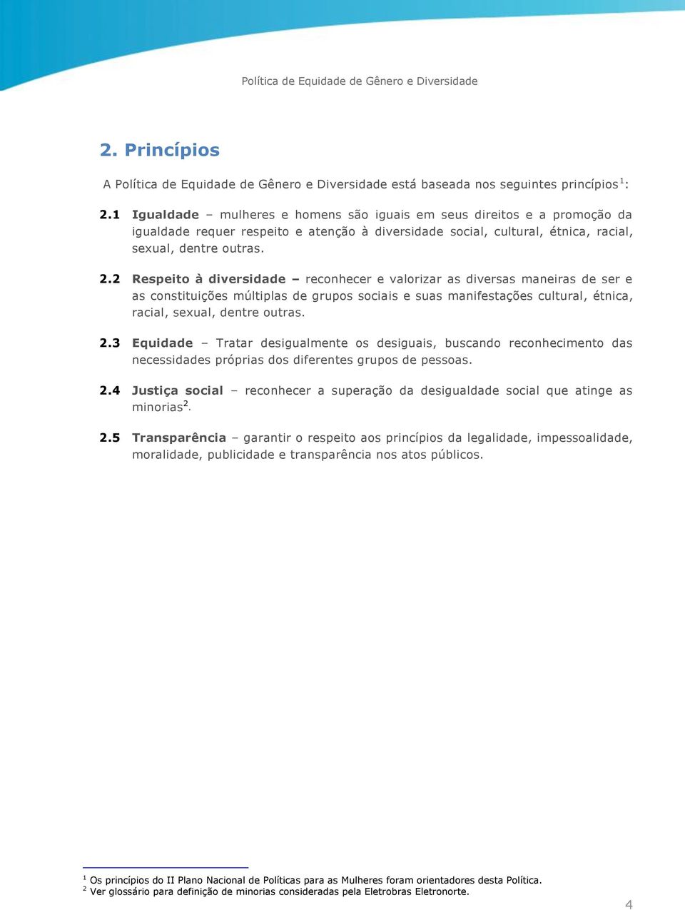 2 Respeito à diversidade reconhecer e valorizar as diversas maneiras de ser e as constituições múltiplas de grupos sociais e suas manifestações cultural, étnica, racial, sexual, dentre outras. 2.