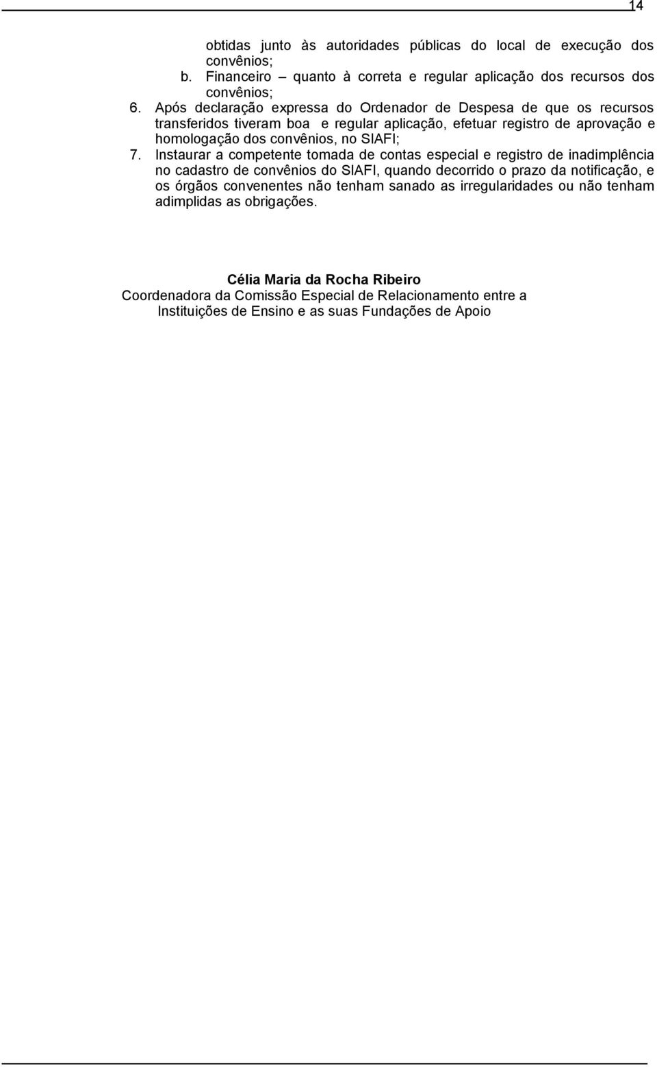 Instaurar a competente tomada de contas especial e registro de inadimplência no cadastro de convênios do SIAFI, quando decorrido o prazo da notificação, e os órgãos convenentes não