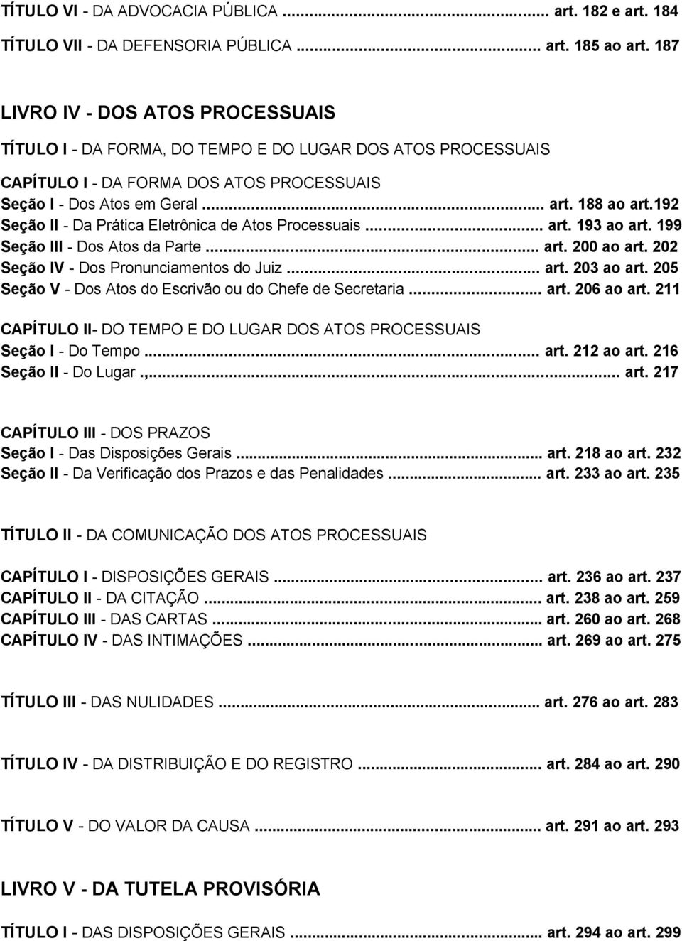 192 Seção II - Da Prática Eletrônica de Atos Processuais... art. 193 ao art. 199 Seção III - Dos Atos da Parte... art. 200 ao art. 202 Seção IV - Dos Pronunciamentos do Juiz... art. 203 ao art.