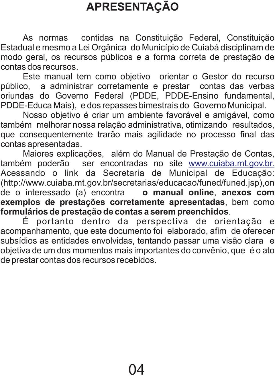 Este manual tem como objetivo orientar o Gestor do recurso público, a administrar corretamente e prestar contas das verbas oriundas do Governo Federal (PDDE, PDDE-Ensino fundamental, PDDE-Educa