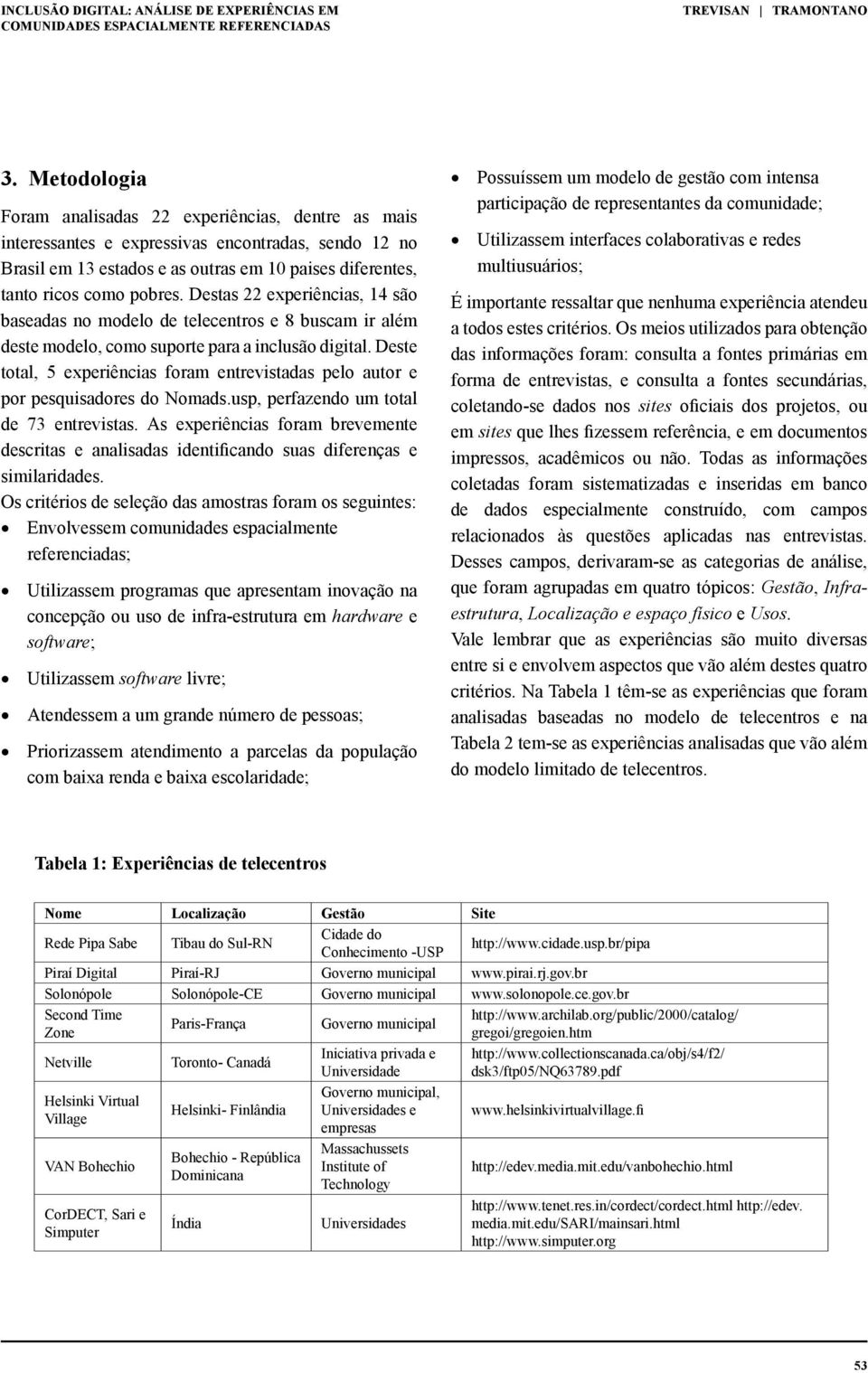 Destas 22 experiências, 14 são baseadas no modelo de telecentros e 8 buscam ir além deste modelo, como suporte para a inclusão digital.