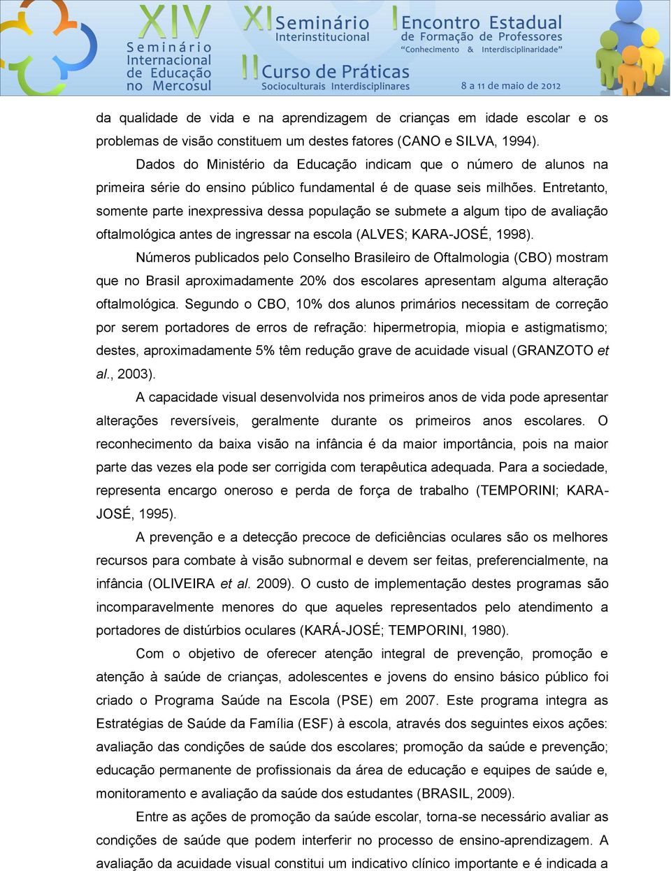 Entretanto, somente parte inexpressiva dessa população se submete a algum tipo de avaliação oftalmológica antes de ingressar na escola (ALVES; KARA-JOSÉ, 1998).