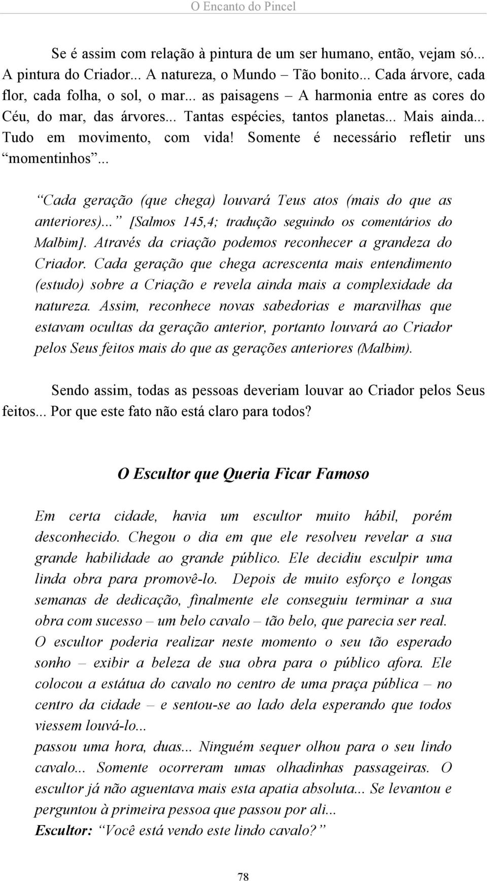 .. Cada geração (que chega) louvará Teus atos (mais do que as anteriores)... [Salmos 145,4; tradução seguindo os comentários do Malbim]. Através da criação podemos reconhecer a grandeza do Criador.